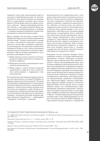 Научно-практический журнал                                                                                    апрель-июнь 2010



появляются только тогда, когда возникает новый тип                      Мощная критика этого подхода была дана с точки
мышления и свойственный ему новый тип легитима-                         зрения осмысления вопросов эволюции власти на
ции власти. С точки зрения А. Грамши, суть эволюции                     Востоке. Острота данного вопроса поддержива-
власти в сопротивлении угнетению одних классов                          лась ещё и тем фактом, что Восток, без сомнения,
другими. Поэтому формы власти есть формы угнете-                        является колыбелью современной цивилизации и,
ния и, напротив, – формы сопротивления угнетате-                        как следствие, источником власти как явления в
лям. Наконец, с точки зрения теории М. Фуко, эво-                       современном нами понимании. Анализируя власть
люция власти есть эволюция дискурсов, а ее формы                        на Востоке, были сделаны выводы о том, что он
– это формы самодисциплинирования социума, реа-                         представлял собой фактически застывшую форму
лизующиеся на микрополитическом уровне.                                 организации и осуществления власти, свойствен-
                                                                        ную «азиатскому способу производства», при ко-
Другим подходом этой же группы, который назван                          торой главным собственником земли выступало
проблемным, будет выступать подход, предложенный                        государство. Таким образом, эволюция власти на
Энн Кингсолвер 1. Главное отличие данного взгляда                       Востоке может быть сведена к консервации поло-
на власть и её эволюцию заключается в рассмот-                          жения, при котором государство, будучи главным
рении ее в чистом виде, не сводимом к физическо-                        собственником, верховным сувереном, не выра-
му доминированию или реализации символических                           жает ничьи интересы, кроме своих, и, становясь
полномочий. Исходя из этого спектр рассмотрения                         государством деспотическим, противопоставляет
эволюции власти в антропологии несколько шире и                         себя обществу и подавляет его собой 3.
включает в себя три основных направления и, соот-
ветственно, разновидности власти:                                       Анализируя частные концепции эволюции власти,
 1. Между отдельным лицом и группой, легитимизи-                        необходимо отметить, что сегодня наибольшее рас-
    рующееся в форме признанного или редистри-                          пространение получили трёхчленные концепции.
    бутивного лидерства.                                                Одной из таких концепций может быть названа кон-
                                                                        цепция С. Льюкса, рассматривавшаяся выше, где в
 2. Между двумя группами, выражающееся в коло-
                                                                        основание выделения этапов эволюции власти поло-
    ниальном доминировании.
                                                                        жены три последовательно появлявшихся взгляда на
 3. Между людьми и энергетическими ресурсами                            власть. Другую концепцию предложил наш соотечес-
    окружающей их среды (как власть коллектив-                          твенник А. Бардаков, принявший за основание выде-
    ности организовывать и поддерживать свое                            ления этапов эволюции власти эволюцию форм кол-
    существование).                                                     лективной жизни человеческого общества, которым
В отечественной науке вопросам генезиса и эволю-                        последовательно свойственны такие формы власти,
ции политической власти, по словам Л.Е. Куббеля, не                     как самоорганизация, управление и самоуправле-
уделялось ранее достаточного внимания 2. Основной                       ние 4. Идентичный подход, с несколько иными выво-
упор был сделан на формировании и этапах развития                       дами, предложен в работе канадского специалиста
классового общества, где генезис и эволюция власти                      Грехема Буккера. По его мнению, власть в нашем
сводилась к генезису (политогенез) и эволюции таких                     обществе прошла три последовательные стадии:
институтов, как государство и право. Исходя из это-                     принуждение, управление и демократию 5. Наконец,
го предлагалась упрощённая эволюционная модель,                         одну из последних концепций такого же толка пред-
где возникновение новых форм власти увязывалось                         ложил профессор университета Мэриленд Герберт
напрямую с пятичленной лестницей сменявших друг                         Х. Верлин 6. Основой формирования эволюционной
друга формаций (первобытность – рабовладение                            концепции здесь стала сформулированная им тео-
– феодализм – капитализм – социализм).                                  рия «политической гибкости» (Political Elasticity), ко-
                                                                        торая является важным свойством и непременной




1
    См.: Kingsolver Ann E. Power // Modern dictionary of Anthropology. N.Y. Bookrags, 1998.
2
 См.: Куббель Л.Е. Очерки потестарно-политической энографии. – М.: Издательство «Наука»; Главная редакция восточной литера-
туры, 1988. – С. 3.
3
    Васильев Л.С. История Востока: В 2-х тт. Т. 1. – М.: Высш. школа, 1993. – С. 32.
4
 Бардаков А.И. Власть и управление в формах коллективной жизни: монография. – Волгоград: Изд-во ФГОУ ВПО «ВАГС», 2006.
– С. 23–46.
5
    Booker G. Coercion, Authority, Demarcation. Waterloo, OnTario, Canada, 2009. – 196 p.
6
 Verlin Herbert H. The Evolution of Political Power in Political Development // Journal of Developing Societies. – Vol. 24. – No. 3. – 307–
336 (2008).
                                                                                                                                              65
 