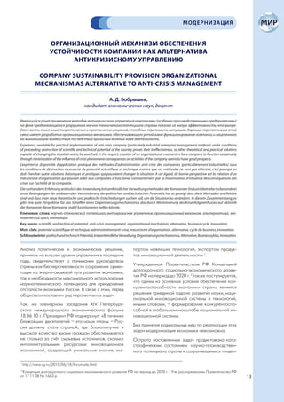 МОДЕРНИЗАЦИЯ


                    ОРГАНИЗАЦИОННЫЙ МЕХАНИЗМ ОБЕСПЕЧЕНИЯ
                    УСТОЙЧИВОСТИ КОМПАНИИ КАК АЛЬТЕРНАТИВА
                          АНТИКРИЗИСНОМУ УПРАВЛЕНИЮ

            COMPANY SUSTAINABILITY PROVISION ORGANIZATIONAL
           MECHANISM AS ALTERNATIVE TO ANTI-CRISIS MANAGEMENT

                                                       А. Д. Бобрышев,
                                             кандидат экономических наук, доцент

Имеющийся опыт применения методов антикризисного управления компаниями (особенно производственными предприятиями)
на фоне продолжающегося разрушения научно-технического потенциала страны показал их малую эффективность, что вынуж-
дает вести поиск иных теоретических и практических решений, способных переломить ситуацию. Хорошие перспективы в этой
связи имеет разработка организационного механизма, обеспечивающего устойчивое функционирование компании и нацеленного
на минимизацию воздействия последствий кризисных явлений на ее деятельность.
Experience available for practical implementation of anti-crisis company (particularly industrial enterprise) management methods under conditions
of proceeding destruction of scientific and technical potential of the country proves their ineffectiveness, so other theoretical and practical solutions
capable of changing the situation are to be searched. In this respect, creation of an organizational mechanism for a company to function sustainably
through minimization of the influence of crisis phenomena consequences on activities of the company seems to have good prospects.
L’expérience disponible d’application pratique des méthodes d’administration anti-crise des companies (particulièrement industrielles) sous
les conditions de déstruction incessante du potentiel scientifique et technique montre que ces méthodes ne sont pas effective, c’est pourqoi on
doit chercher autre solutions théoriques et pratiques qui pouvaient changer la situation. A cet égard, de bonne perspective est la création d’un
mécanisme d’organisation qui pouvait aider aux companies à fonctioner constantement par la minimisation d’influence des conséquences des
crises sur l’activité de la companie.
Die vorhandene Erfahrung anlässlich der Anwendung kriesenfeindlicher Verwaltungsmethoden der Kompanien (Industriebetriebe insbesondere)
unter Bedingungen der andauernden Verminderung des politischen und technischen Potentials hat es gezeigt dass diese Methoden uneffektive
sind und dass man neue theoretische und praktische Entscheidungen suchen soll, um die Situation zu verändern. In diesem Zusammenhang, es
gibt eine gute Perspektive für das Schaffen eines Organisierungsmechanismus das durch Minimisierung des Krisenfolgeeinflusses auf Aktivität
der Kompanie dieser Kompanie stabil funktionieren helfen könnte.
Ключевые слова: научно-технический потенциал, антикризисное управление, организационный механизм, альтернатива, эко-
номический цикл, инновация.
Key words: scientific and technical potential, anti-crisis management, organizational mechanism, alternative, business cycle, innovation.
Mots clefs: potentiel scientifique et technique, administration anti-crise, mecanisme d’organisation, alternative, cycle du business, innovation.
Schlüsselwörter: politisch und technisch Potential, kriesenfeindliche Verwaltung, Organisierungsmechanismus, Alternative, Businesszyklus, Innovation.


Анализ политических и экономических решений,                                   портом новейших технологий, экспортом продук-
принятых на высшем уровне управления в последние                               тов инновационной деятельности» 1.
годы, свидетельствует о понимании руководством
страны как бесперспективности сохранения ориен-                                Утвержденной Правительством РФ Концепцией
тации на энерго-сырьевой путь развития экономики,                              долгосрочного социально-экономического разви-
так и необходимости максимального использования                                тия РФ на период до 2020 г. 2 также постулируется,
научно-технического потенциала для преодоления                                 что одним из основных условий обеспечения кон-
отсталости экономики России. В связи с этим, перед                             курентоспособности экономики страны является
обществом поставлен ряд перспективных задач.                                   решение триединой задачи: развития науки, наци-
                                                                               ональной инновационной системы и технологий,
Так, на пленарном заседании XIV Петербург-                                     иными словами, – формирование конкурентоспо-
ского международного экономического форума                                     собной в глобальном масштабе национальной ин-
18.06.10 г. Президент РФ подчеркнул: «В течение                                новационной системы.
ближайших десятилетий – это наши планы – Рос-
сия должна стать страной, где благополучие и                                   Без принятия радикальных мер по реализации этих
высокое качество жизни граждан обеспечивается                                  задач модернизация экономики невозможна.
не столько за счёт сырьевых источников, сколько                                Острота поставленных задач продиктована ката-
интеллектуальными ресурсами: инновационной                                     строфическим состоянием научно-производствен-
экономикой, создающей уникальные знания, экс-                                  ного потенциала страны и сохраняющимися тенден-

1
    http://www.rg.ru/2010/06/18/forum-site.html
2
 Концепция долгосрочного социально-экономического развития РФ на период до 2020 г. - Утв. распоряжением Правительства РФ
от 17.11.08 № 1662-р                                                                                                                                        13
 