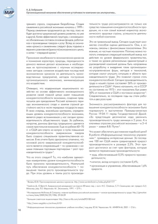 А. Д. Бобрышев
     Организационный механизм обеспечения устойчивости компании как альтернатива...



     треннего спроса, сокращения безработицы. Стадия                       тельности труда рассматриваются не только как
     оживления в российской экономике началась с 1999 г.                   средство повышения конкурентоспособности про-
     Период оживления продолжается до тех пор, пока не                     дукции, но и как самый важный индикатор эконо-
     будет достигнут докризисный уровень развития, но уже                  мического здоровья страны, успешности деятель-
     в другой, более эффективной структуре, с инновацион-                  ности любой компании.
     но обновленным составом основных фондов, работни-
                                                                           Это не тривиальный вывод. Сегодня существует мно-
     ков и производимых товаров и услуг. Вслед за оконча-
                                                                           жество способов оценки деятельности. Они, в ос-
     нием кризиса и оживлением следуют фазы подъема и
                                                                           новном, связаны с финансовыми показателями. Это
     верхнего равновесия (зрелости) экономического цикла,
                                                                           важные, но частные показатели. Поэтому можно по-
     а затем – очередной кризис 1.
                                                                           лагать очевидным следующий важнейший вывод: все
     Признание неизбежности экономических кризисов                         действия на уровне федерального правительства,
     и понимание характера, природы, периодичности                         а также на уровне региональных администраций и
     данного явления делают возможным и необходи-                          руководителей компаний должны быть направлены
     мым их прогнозирование с научным исследова-                           на разработку и внедрение таких организацион-
     нием методов снижения воздействия последствий                         но-управленческих форм, методов и технологий,
     экономических кризисов на деятельность произ-                         которые смогут улучшить ситуацию в области про-
     водственных предприятий, методов построения                           изводительности труда. Это позволит стране стать
     организационного механизма, минимизирующих                            конкурентоспособной. Сегодня производительность
     это воздействие.                                                      труда в нашей стране составляет 26% от произво-
                                                                           дительности в США 3. Нужно напомнить, что в СССР
     Очевидно, что модернизация национального хо-                          по состоянию на 1973 г. этот показатель был равен
     зяйства на основе эффективного инновационного                         50% от показателя в США и постоянно возрастал 4.
     развития своей главной целью имеет повышение                          Следовательно, за последние годы мы стали рабо-
     конкурентоспособности экономики, создание пред-                       тать в два раза хуже.
     посылок для преодоления Россией затяжного пери-
     ода экономического спада и занятия страной до-                        Значимость рассматриваемого фактора для по-
     стойного места в числе передовых государств мира.                     вышения конкурентоспособности экономики была
     В свою очередь, важнейшим критерием, определя-                        подчеркнута в выступлении Премьер-министра
     ющим уровень конкурентоспособности экономики,                         России 19.04.11 перед Государственной Думой.
     является редко вспоминаемая у нас сегодня произ-                      «За предстоящее десятилетие надо увеличить
     водительность общественного труда. За рубежом,                        производительность труда минимум в 2 раза. А в
     напротив, данному фактору традиционно уделяется                       ключевых отраслях российской экономики – в 3–4
     самое пристальное внимание. Еще на рубеже 60–70                       раза» – заявил В.В. Путин 5.
     гг. в США для ответа на вопрос о путях повышения
                                                                           Что может обеспечить достижение подобной цели?
     конкурентоспособности американских товаров
                                                                           В работе «Информационные технологии управле-
     была создана специальная правительственная ко-
                                                                           ния» 6 приведены интересные данные. За послед-
     миссия. В ее отчете было однозначно отмечено, что
                                                                           ние 100 лет США имели среднегодовой прирост
     «основой роста американской конкурентоспособ-
                                                                           производительности в размере 2,5%. Этот при-
     ности является опережающий – по сравнению с на-
                                                                           рост достигался за счет трех факторов, которые
     шими главными торговыми партнерами – рост про-
                                                                           являются переменными производительности:
     изводительности труда» 2.
                                                                            • труд, обеспечивавший 0,5% прироста произво-
     Что из этого следует? То, что наиболее адекват-                          дительности;
     ным измерителем уровня конкурентоспособности
                                                                            • капитал, вклад которого составлял 0,4%;
     была признана производительность. Наилучший
     путь обеспечения конкурентоспособности – по-                           • организация и управление, обеспечивавшие 1,6%
     вышение темпов роста производительности тру-                             прироста.
     да. При этом уровень и темпы роста производи-

     1
         Яковец Ю.В. Прогнозирование циклов и кризисов. http://www.sorokinfond.ru/index.php?id=177
     2
      Грейсон Д., О’Делл К. Американский менеджмент на пороге XXI века: пер. с англ. И.С. Олейник, С.П. Семенцова; авт. предисл. Б.З.
     Мильнер; ред. Л.Е. Миронова. М.: Экономика, 1991. – 319 с.
     3
       Исследование McKinsey & Company: главная проблема российской экономики – низкая производительность труда. http://gtmarket.
     ru/news/state/2009/04/29/1986, 29.04.09
     4
         Большая советская энциклопедия. http://bse.sci-lib.com/article093180.html
     5
         http://www.vsegdda.ru/archives/6101
     6
         Информационные технологии управления: учебное пособие / под ред. Ю.М. Черкасова. М.: ИНФРА-М, 2001. – 216 с.
16
 
