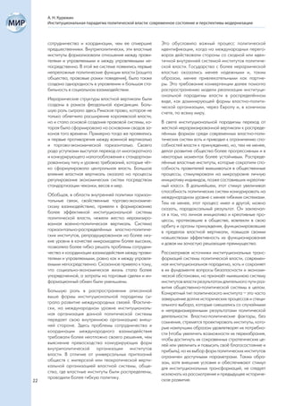 А. Н. Курюкин
     Институциональная парадигма политической власти: современное состояние и перспективы модернизации



     сотрудничества и координации, чем ее отмершие        Это обусловило важный процесс политической
     предшественники. Внутриполитически, эти властные     идентификации, когда на международных перего-
     институты формализовали отношения между прави-       ворах действовали стороны со сходной или иден-
     телями и управляемыми и между управляемыми не-       тичной внутренней системой институтов политиче-
     посредственно. В этой же системе появились первые    ской власти. Государства с более иерархической
     непреложные политические функции власти (защита      властью оказались менее надежными и, таким
     общества, правовые рамки поведения), была также      образом, менее привлекательными как партне-
     создана однородность в управлении и большая ста-     ры. Это требование конвергенции далее помогло
     бильность в социальном взаимодействии.               распространению модели реализации институци-
                                                          ональной парадигмы власти в распределённом
     Иерархические структуры властной вертикали были      виде, как доминирующей формы властно-полити-
     созданы в рамках феодальной юрисдикции. Боль-        ческой организации, через Европу и, в конечном
     шую роль сыграло здесь Римское право, которое не     счете, по всему миру.
     только облегчило расширение королевской власти,
     но и стало основой создания правовой системы, ко-    В свете институциональной парадигмы переход от
     торая была сформирована на основании сводов за-      жесткой иерархизированной вертикали к распреде-
     конов того времени. Примерно тогда же проявились     лённым формам среди современных властно-поли-
     и первые противоречия между военной вертикалью       тических систем хоть и приводил к ограничению спо-
     и торгово-экономической горизонталью. Своего         собностей власти к принуждению, но, тем не менее,
     рода уступками выступал переход от многократного     делал развитие общества более прогрессивным и в
     и конкурирующего налогообложения к стандартизи-      некоторых моментах более устойчивым. Распреде-
     рованному типу и уровню требований, которые чёт-     лённые властные институты, которые сократили спо-
     ко сформулировала центральная власть. Большое        собность правителей вмешиваться в общественные
     влияние властная вертикаль оказала на процессы       процессы, стимулировали на микроуровне личную
     регулирования экономических систем посредством       инициативу индивидов, позже составивших «креатив-
     стандартизации чеканки, весов и мер.                 ный класс». В дальнейшем, этот стимул увеличивал
                                                          способность политических систем конкурировать на
     Обобщая, в области внутренней политики горизон-      международном уровне с менее гибкими системами.
     тальные связи, свойственные торгово-экономиче-       Тем не менее, этот процесс имел и другой, можно
     скому взаимодействию, привели к формированию         сказать, парадоксальный результат. Он заключал-
     более эффективной институциональной системы          ся в том, что личная инициатива и креативные про-
     политической власти, нежели жестко иерахизиро-       цессы, протекавшие в обществе, вовлекли в свою
     ванная военно-политическая вертикаль. Система        орбиту и органы принуждения, функционировавшие
     горизонтально-распределённых властно-политиче-       в пределах властной вертикали, повышая своими
     ских институтов, репродуцированная на более низ-     новшествами эффективность их функционирования
     кие уровни в качестве микромодели более высоких,     и давая им зачастую решающие преимущества.
     позволяла более гибко решать проблемы сотрудни-
     чества и координации взаимодействия между прави-     Рассматривая источники институциональных транс-
     телями и управляемыми, равно как и между управля-    формаций системы политической власти, современ-
     емыми непосредственно. Сказанное привело к тому,     ная институциональная парадигма, хоть и сохраняет
     что социально-экономическая жизнь стала более        в их фундаменте вопросы безопасности и экономи-
     упорядоченной, а затраты на торговые сделки и ин-    ческой обстановки, но признаёт нынешнюю систему
     формационный обмен были уменьшены.                   институтов власти результатом длительного пути раз-
                                                          вития общественно-политической системы в целом.
     Большую роль в распространении описанной             Конкретный тип политического института – это часто
     выше формы институциональной парадигмы сы-           завершение долгих исторических процессов и специ-
     грало развитие международных связей. Фактиче-        ального выбора, которые смешались со случайными
     ски, на международном уровне институциональ-         и непреднамеренными результатами политической
     ная организация данной политической системы          деятельности. Властно-политические факторы, без
     передает свою внутреннюю организацию внеш-           сомнения, стремятся проектировать институты, кото-
     ней стороне. Здесь проблемы сотрудничества и         рые наилучшим образом удовлетворят их потребно-
     координации международного взаимодействия            сти (чтобы увеличить возможности их переизбрания,
     требовали более неотложно своего решения, чем        чтобы достигнуть их сокровенных стратегических це-
     выяснение превосходства конкурирующих форм           лей или увеличить и повысить своё благосостояние и
     внутриполитической организации институтов            прибыль), но их выбор форм политических институтов
     власти. В отличие от универсальных притязаний        ограничен доступными параметрами. Таким обра-
     обществ с имперской или теократической верти-        зом, хотя внешние условия и обеспечивают стимул
     кальной организацией властной системы, обще-         для институциональных трансформаций, не следует
     ства, где властные институты были распределены,      исключать из рассмотрения и предыдущее историче-
     проводили более гибкую политику.                     ское развитие.
22
 