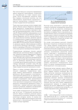 Н. М. Мухитов
     Оценка эффективности инвестиционно-инновационного цикла государственной корпорации



     При наличии большого количества передаваемых
     единиц имущества целесообразно осуществлять
     его классификацию на стадии создания корпо-
     рации. После классификации имущество может
     быть передано несколькими взносами, при этом
     обеспечивается имущественная прозрачность и
     единство корпоративных стандартов учета всех                       Рис. 3. Инновационный цикл
     активов государственной корпорации.                               государственной корпорации

     Также не до конца понятным остается порядок опре-     Рыночный метод заключается в рыночной оценке
     деления объемов прямого бюджетного финансиро-         стоимости полученных инновационных результатов
     вания деятельности государственных корпораций.        в случае, если бы все результаты инновационной
     По данным Института экономики переходного пери-       деятельности государственных корпораций были
     ода, все корпорации (возможно, только за исключе-     выставлены на продажу. Рынок в лице различных за-
     нием ГК «Олимпстрой») были сформированы за счет       интересованных сторон на основании используемых
     достаточно большого имущественного взноса Рос-        методов оценки стоимости инноваций смог бы пред-
     сийской Федерации, хотя его структура (пакеты ак-     ложить конкретную цену за каждый инновационный
     ций, имущественные комплексы, денежные средства       результат. Совокупность стоимостей составит стои-
     и т.п.) применительно к каждой из корпораций доста-   мость всего инновационного портфеля.
     точно индивидуальна: Фонд содействия реформиро-
     ванию ЖКХ и ГК «Роснанотех» получили, прежде все-     На основе сопоставления рыночной стоимости
     го, денежные средства, обеспечивающие их работу       фактически полученных инновационных результа-
     на достаточно длительную перспективу, а основой       тов с общим объемом государственных инвести-
     взноса в корпорации «Росатом» и «Ростехнологии»       ций рассчитывается норма возврата на инвести-
     стали акции крупных производственных холдингов.       рованный капитал для государства. В соответствии
                                                           с принципами венчурного финансирования, даже
     Государственные корпорации получили широкий           несколько инновационных результатов должны
     набор функций, значительные объемы государствен-      окупать инвестиции в инновационную деятель-
     ного имущества (средства федерального бюджета         ность. В случае с государственными корпорация-
     и Стабилизационного фонда (в 2007 г. – в объеме       ми, норма отдачи инвестиций в инновации должна
     около 760 млрд. руб.), различные производственные     быть выше нормы венчурного финансирования,
     и финансовые активы), обеспечивающие их деятель-      так как в рамках государственных корпораций
     ность на длительную перспективу. Это означает,        действуют хозяйствующие субъекты с высоким
     что размер финансирования деятельности государ-       уровнем накопленного инновационного потен-
     ственных корпораций составляет около 30 млрд.         циала, что делает коммерциализацию инноваций
     долл. При этом никаких определенных обязательств      более вероятной с точки зрения рынка.
     перед государством данные корпорации не имеют.
                                                           Результатный метод позволяет оценить общую ре-
     Одним из главных критериев эффективности дея-         зультативность инновационной деятельности через
     тельности создаваемых государственных корпо-          расчет средней стоимости инноваций. Для этого
     раций является результативность инновационной         общее количество полученных инновационных ре-
     деятельности. Для ее измерения и сопоставления с      зультатов можно сопоставить с затратами на ин-
     инвестиционной деятельностью мы предлагаем ис-        новационную деятельность. Если государственная
     пользовать модель инновационного цикла, в рамках      корпорация реализует несколько инновационных
     которой устанавливается порог результативности        проектов, то, в зависимости от стадии жизненного
     инновационной деятельности, являющийся резуль-        цикла конкретной инновации, можно использовать
     татом накопления инновационного потенциала. Все       нечетное число для учета степени завершенности
     результаты инновационной деятельности можно, в        инновационного процесса по каждому проекту.
     соответствии с мировой практикой оценки резуль-       Формула для расчета эффективности инновацион-
     тативности инноваций, определить как фиксирован-      ной деятельности по результатному методу (Эрезультат)
     ную долю общего инновационного процесса.              в общем виде должна иметь следующий вид:
                                                                                          N

     Тогда график инновационного цикла может иметь                                       i
                                                                                         i=1
     вид, как на рис. 3. В результате окончания кон-                        Эрезультат = N   ,
                                                                                         Pi
                                                                                         i=1
     кретного оборота появляется реальный прирост               N

     инновационного потенциала. Измерить его можно         где ii – сумма результатов по всем инновацион-
                                                                =1

     различными методами, однако, по нашему мне-           ным проектам (i є [0; 1]; 1 соответствует завер-
     нию, наиболее эффективными являются рыночный,         шенному инновационному проекту; 0 – начальной
     результатный и накопительный. Рассмотрим суть         стадии инновационного проекта);
                                                           N
     каждого метода подробнее.                             P – сумма затрат по всем инновационным проектам.
                                                           i=1 i
30
 