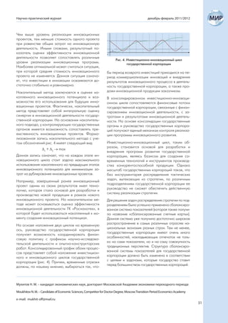 Научно-практический журнал                                                                    декабрь-февраль 2011/2012



Чем выше уровень реализации инновационных
проектов, тем меньше стоимость одного проекта
при равенстве общих затрат на инновационную
деятельность. Иными словами, результатный по-
казатель оценки эффективности инновационной
деятельности позволяет сопоставлять различные
                                                                       Рис. 4. Инвестиционно-инновационный цикл
уровни реализации инновационных программ.                                      государственной корпорации
Наиболее оптимальной может считаться ситуация,
при которой средняя стоимость инновационного                     бы период возврата инвестиций приходился на пе-
проекта не изменяется. Данная ситуация означа-                   риод коммерциализации инноваций и внедрения
ет, что инвестиции в инновации осваиваются до-                   результатов инновационного процесса в деятель-
статочно стабильно и равномерно.                                 ность государственной корпорации, а также про-
Накопительный метод заключается в оценке на-                     дажи инновационной продукции заказчикам.
копленного инновационного потенциала и воз-                      В консолидированном инвестиционно-инноваци-
можностях его использования для будущих инно-                    онном цикле сопоставляются финансовые потоки
вационных проектов. Фактически, накопительный                    государственной корпорации, связанные с финан-
метод представляет собой интегральную оценку                     сированием инновационной деятельности, с за-
синергии в инновационной деятельности государ-                   тратами и результатами инновационной деятель-
ственной корпорации. На основании накопитель-                    ности. На основе консолидации государственные
ного подхода, у контролирующих государственных                   органы и руководство государственных корпора-
органов имеется возможность сопоставлять пре-                    ций получают единый механизм контроля реализа-
емственность инновационных проектов. Форма-                      ции программы инновационного развития.
лизованная запись накопительного метода с уче-
том обозначений рис. 4 имеет следующий вид:                      Инвестиционно-инновационный цикл, таким об-
                                                                 разом, становится основой для разработки и
                  1 + 2 max
                                                                 внедрения программ развития государственной
Данная запись означает, что на каждом этапе ин-                  корпорации, являясь базисом для создания со-
новационного цикла стоит задача максимального                    временных технологий и инструментов производ-
использования накопленного на предыдущих этапах                  ства конкурентоспособной продукции. Однако
инновационного потенциала для минимизации за-                    масштаб государственных корпораций таков, что
трат на дублирование инновационных проектов.                     без инструментария распределения тактических
                                                                 задач, вытекающих из стратегии, по различным
Например, завершенный ранее инновационный
                                                                 подразделениям государственной корпорации ее
проект одним из своих результатов имел техно-
                                                                 руководство не сможет обеспечить действенную
логию, которая стала основой для разработки и
                                                                 систему реализации стратегии.
производства новой продукции в рамках нового
инновационного проекта. На накопительном ме-                     Для решения задач распределения стратегии по под-
тоде может основываться оценка эффективности                     разделениям была успешно применена сбалансиро-
инновационной деятельности ГК «Роснанотех», в                    ванная система показателей (которая также получи-
которой будет использоваться накопленный к мо-                   ла название «сбалансированные счетные карты»).
менту создания инновационный потенциал.                          Данная система уже получила достаточно широкое
                                                                 распространение в самых различных отраслях на-
На основе наложения двух циклов на временную
                                                                 циональных экономик разных стран. Тем не менее,
ось, руководство государственной корпорации
                                                                 государственные корпорации имеют очень много
получает возможность координировать финан-
                                                                 особенностей, накладывающих отпечаток не толь-
совую политику с графиком научно-исследова-
                                                                 ко на сами показатели, но и на саму совокупность
тельской деятельности и опытно-конструкторских
                                                                 традиционных перспектив. Структура сбалансиро-
работ. Консолидированный график обоих процес-
                                                                 ванной системы показателей для государственной
сов представляет собой наложение инвестицион-
                                                                 корпорации должна быть изменена в соответствии
ного и инновационного циклов государственной
                                                                 с целями и задачами, которые государство ставит
корпорации (рис. 4). Причем, временные отрезки
                                                                 перед большинством государственных корпораций.
должны, по нашему мнению, выбираться так, что-



Мухитов Н. М. – кандидат экономических наук, докторант Московской Академии экономики переходного периода

Moukhitov N. M. – Candidate of Economic Sciences, Competitor for Doctor Degree, Moscow Transition Period Economics Academy

e-mail: mukhit-off@mail.ru
                                                                                                                             31
 