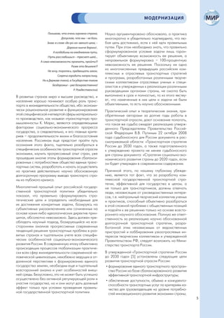 МОДЕРНИЗАЦИЯ


                   Понимаю, что очень огромна страна,        Наука аргументировано обосновала, а практика
                             Допускаю, что мы – не боги.     многократно и убедительно подтвердила, что лю-
                   Знаю: в слове «до-ро-га» звенит цена, –   бая цель достижима, если к ней идти правильным
                                  Дорогие нынче дороги!..    путем. При этом необходимо знать, что правильно
                       А колдобины на ежедневном пути,       сформулированное условие задачи лишь гаран-
                   (Чуть расслабишься – треснет шея)...      тирует объективную возможность ее решения, а
               А сама невозможность проехать, пройти?!       неправильная формулировка – 100-процентную
                                     Разве это дешевле?!
                                                             невозможность ее решения. Поскольку ни одна
                   Не хочу, торопясь, предвещать закон,
                                                             из многочисленных предыдущих российских ком-
                                                             плексных и отраслевых транспортных стратегий
                          Сгоряча городить напраслину,
                                                             и программ, разработанных различными творче-
                Но в Державе такой, в Государстве таком
                                                             скими коллективами отраслевых ученых и специ-
                       Бездорожье – уже безнравственно!
                                                             алистов и утвержденных к реализации различными
                                       Р. Рождественский     руководящими органами страны, не смогла быть
В развитых странах мира и высшее руководство, и              выполнена в срок и полностью, то из этого явству-
население хорошо понимают особую роль транс-                 ет, что намеченные в них цели и задачи не были
порта в жизнедеятельности общества, ибо экономи-             объективными, то есть научно обоснованными.
чески рациональное развитие и функционирование               Практический опыт и теоретические знания, при-
этой специфической «четвертой сферы материально-             обретенные авторами за долгие годы работы в
го производства», как называл «транспортную про-             транспортной отрасли, дают основание полагать,
мышленность» К. Маркс, являются определяющими                что такая же судьба ожидает реализацию утверж-
факторами социально-экономического прогресса                 денного Председателем Правительства Россий-
государства, а следовательно, и его главных крите-           ской Федерации В.В. Путиным 22 октября 2008
риев – продолжительности жизни и благосостояния              года судьбоносного для России документа в рас-
населения. Россиянам еще предстоит пройти путь               сматриваемой области: «Транспортная стратегия
осознания этого факта, тщательно разобраться в               России до 2030 года», а также подготовленного
специфических особенностях транспортной отрасли              к утверждению проекта не менее судьбоносного
экономики, изучить прогрессивный опыт стран, уже             для страны документа: «Стратегия социально-эко-
прошедших многие этапы формирования сбаланси-                номического развития страны до 2020 года», если
рованных с потребностями общества единых транс-              он будет утвержден в современном содержании.
портных систем, разработать и начать осуществлять
на практике действительно научно обоснованную                Причиной этого, по нашему глубокому убежде-
долгосрочную программу вывода транспорта стра-               нию, является тот факт, что за разработку ком-
ны из глубокого кризиса.                                     плексной государственной транспортной стра-
                                                             тегии, эффективной для государства в целом, а
Многолетний прошлый опыт российской государ-                 не только для транспортников, должны отвечать
ственной транспортной политики убедительно                   люди, независящие от узковедомственных интере-
показал, что правильно сформулировать стра-                  сов, т.е. нейтральный творческий коллектив ученых
тегические цели и определить необходимые для                 и практиков, способный объективно разобраться
их достижения конкретные задачи, базируясь на                в этой сложной проблеме с общественных позиций
субъективных умозаключениях или сочиненных на                и подойти к ее решению только на основе всесто-
основе каких-либо идеологических директив прин-              роннего научного обоснования. Полную же ответ-
ципах, абсолютно невозможно. Здесь должен пре-               ственность за реализацию научно обоснованной
обладать научный подход, базирующийся на все-                долгосрочной транспортной стратегии, разра-
стороннем анализе прогрессивных современных                  ботанной этим независимым от ведомственных
тенденций решения транспортных проблем в раз-                пристрастий и лоббирования узкоотраслевых ин-
витых странах и тщательном учете всех специфи-               тересов творческим коллективом и утвержденной
ческих особенностей социально-экономического                 Правительством РФ, следует возложить на Мини-
развития России. В современную эпоху объективно              стерство транспорта России.
происходящих процессов глобализации практиче-
ски всех сфер жизнедеятельности современной че-              В утвержденной «Транспортной стратегии России
ловеческой цивилизации, неизбежно ведущих в от-              до 2030 года» [5] установлены следующие цели
даленной перспективе к формированию единого                  развития транспортной отрасли России:
государства землян, необходим еще и тщательный                • формирование единого транспортного простран-
всесторонний анализ и учет особенностей внеш-                   ства России на базе сбалансированного развития
ней среды. Безусловно, это не может быть успешно                эффективной транспортной инфраструктуры;
осуществлено без активной регулирующей роли и                 • обеспечение доступности, объема и конкуренто-
участия государства, но и они могут дать должный                способности транспортных услуг по критериям ка-
эффект только при условии проведения правиль-                   чества для грузовладельцев на уровне потребно-
ной государственной транспортной политики.                      стей инновационного развития экономики страны;
                                                                                                                  5
 