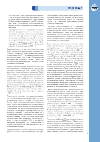 ИННОВАЦИИ


  счет этих средств предполагалось финансировать,      говоров между генеральными директорами акцио-
  в том числе, и инновационные программы в отрас-      нируемых предприятий, высшими руководителями
  ли: ввод новых месторождений, реконструкцию          страны и исполнительной власти, а в отдельных
  НПЗ и создание современной сети АЗС, сооруже-        случаях – и с наиболее влиятельными главами
  ние в доле с «Транснефтью» трубопроводных экс-       субъектов Федерации.
  портных систем, оснащенных технологиями нового
  поколения;                                           Подобного рода договоренности о совместной
                                                       работе, чаще всего, игнорировали сложившиеся
• корпоратизация – лишение предприятий хозяй-          в предшествующий период хозяйственные связи
  ственной самостоятельности и переключение            между предприятиями, из-за чего становление
  финансовых потоков на центральный аппарат            компаний не только осложнялось возросшими на
  компании, переход компаний к единой акции,           порядки трансакционными издержками, но и пере-
  оптимизация хозяйственных связей и станов-           делом собственности на наиболее экономически
  ление единой технологической политики в вер-         привлекательные предприятия.
  тикально-интегрированных структурах. Этот
  период стартовал в 1994–1995 гг. и реально за-       Третья проблема – осложнения, возникшие в про-
  вершился только к середине 2000-х гг.                цессе корпоратизации. Генеральные директора
                                                       нефтедобывающих и нефтеперерабатывающих
Предполагалось, что на этапе корпоратизации            АО стремились получить максимальный эффект от
будет решена, собственно говоря, та задача, что        полученной еще в перестройку хозяйственно-фи-
ставилась еще в эпоху перестройки хозяйственно-        нансовой самостоятельности, стремились сохра-
го механизма СССР – ускорения научно-техни-            нить собственные каналы экспорта нефти и запасы
ческого прогресса в отраслях, обеспечивающих           на своем балансе. Если же это не представлялось
экономический потенциал страны. Однако на              возможным, начиналась борьба за преференции
практике структурная реформа столкнулась с не-         от головной компании, включавшие более мягкие
сколькими проблемами.                                  условия налогообложения акцизом и НДПИ, пре-
Первая – акционирование, приватизация и постро-        имущественное развитие «своих» производств и тер-
ение вертикально интегрированных структур пре-         риторий, завышенные объемы ремонтных работ, а
следовали единственную цель: сделать структуру         также формирование непрофильных видов бизнеса,
Российской нефтяной отрасли адекватной запро-          включая нефтесервисный. Декларируемое намере-
сам иностранных инвесторов. Гарантий сохранения        ние модернизировать производство превращалось
контрольных пакетов стратегических компаний за         в компенсацию директорам дочерних компаний за
государством или ответственными, проводящими           изменение условий хозяйствования. Таким образом,
ориентированную на интересы России финансовую          в первые два десятилетия существования Российских
и научно-техническую политику, не было ни в законо-    вертикально-интегрированных нефтяных компаний
дательстве о приватизации, ни в Указах Президента      технологический фактор был скрытым источником
РФ Б.Н. Ельцина № 1403 (1993 г.), и № 527 (1995 г.),   давления на экономику нефтяного бизнеса.
определявших специальный режим акционирования          Сфера научно-технической и инновационной по-
предприятий и организационные меры по созданию         литики нефтяной отрасли слабо отражена в офи-
нефтяных компаний.                                     циальных статистических материалах; проблема
Политическая оппозиция того времени утвержда-          состоит не только в сокрытии этой информации
ла, что акционирование и приватизация нефтяной         на основании института коммерческой тайны, но
отрасли могут привести к полной утрате контроля        и в самом подходе к их отражению в отчетности.
России своей стратегической отрасли. Несмотря          Согласно обследованиям Центра исследований и
на то, что иностранному капиталу не удалось взять      статистики науки (ЦИСН) за 2008 г., в нефтедобы-
под контроль отечественные нефтяные компании,          че только 6,4% обследованных предприятий сооб-
приватизация все же сопровождалась массовым            щили, что используют технологические инновации.
притоком в отрасль иностранных технологий. Ру-         В нефтепереработке этот показатель существен-
ководство компаний, в силу как объективных, так и      но выше – около трети предприятий, что связано
субъективных причин, признавало отечественное          с массовыми закупками импортных технологий для
машиностроение и науку тотально неконкурен-            реконструкции НПЗ в 1990–2000-е гг.
тоспособными. Доля импортного оборудования к           По мнению профессора Международной Академии
концу 1990-х гг. достигла 75–80% от его закупок        оценки и консалтинга Ю.И. Черного [4], достаточно
нефтяными компаниями, что свидетельствует о            высокие показатели инновационной активности в
полной технологической зависимости отрасли от          нефтепереработке можно объяснить использовани-
зарубежных компаний.                                   ем значительного числа запатентованных импортных
Проблема вторая – состав вертикально-интегри-          технологий, покупкой лицензий и регистрацией неко-
рованных компаний определялся в процессе пере-         торых товарных знаков, что способно существенно
                                                                                                            51
 