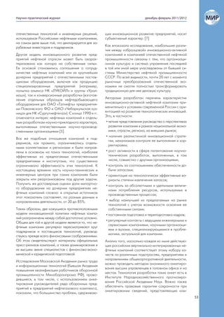 Научно-практический журнал                                                   декабрь-февраль 2011/2012



отечественных технологий и инженерных решений,       щих инновационное развитие предприятий, носит
используемая Российскими нефтяными компаниями,       субъективный характер. [7]
на самом деле выше той, что декларируется для за-
рубежных инвесторов и подрядчиков.                   Как впоказало исследование, наибольшие разли-
                                                     чия между «образцовой» инновационно-активной
Другая модель инновационного развития пред-          компанией и компанией отечественной нефтяной
приятий нефтяной отрасли может быть охарак-          промышленности связаны с тем, что организаци-
теризована как «опора на собственные силы».          онная культура и система управления последней
Ее основой становились соглашения о сотруд-          в той или иной мере унаследованы от бывшей си-
ничестве нефтяных компаний или их крупнейших         стемы Министерства нефтяной промышленности
дочерних предприятий с отечественными постав-        СССР. По всей видимости, почти 20 лет с момента
щиками оборудования, включая как продукцию           рыночных преобразований отечественной эко-
специализированных предприятий (например,            номики не смогли полностью трансформировать
попытка альянса НК «ЛУКОЙЛ» и группы «Урал-          традиционную для нее деловую культуру.
маш»), так и конверсионные разработки (изготов-
ление отдельных образцов нефтедобывающего            Авторами разработан перечень характеристик
оборудования для ОАО «Татнефть» предприятия-         инновационно-активной нефтяной компании при-
ми Поволжского ФО и ОАО «Чебаркульская куз-          менительно к условиям современной России с ори-
ница» для НК «Сургутнефтегаз»). С конца 1990-х гг.   ентацией на развитие технологических инноваций.
отмечается интерес нефтяных компаний к отдель-       Это, в частности:
ным разработкам научно-прикладного характера,         • четкие представления руководства о перспективах
выполняемых отечественными научно-производ-             развития компании в рамках национальной эконо-
ственными организациями [5].                            мики, отрасли, региона, на внешних рынках;
                                                      • наличие реалистичной инновационной страте-
Все же подобные отношения компаний и под-
                                                        гии, механизмов контроля ее выполнения и кор-
рядчиков, как правило, ограничивались отдель-
                                                        ректировки;
ными коллективами и регионами и были направ-
лены в основном на поиск технологий, наиболее         • рост активности в сфере патентования научно-
эффективных из предлагаемых отечественными              технических разработок, выполненных, в том
предприятиями и институтами, что существенно            числе, совместно с другими организациями,
ограничивало эффективность этих технологий. К         • контроль за соотношением обеспеченности до-
настоящему времени часть научно-технических и           бычи запасами;
инженерных центров при самих компаниях были           • ориентация на технологически эффективные ва-
закрыты или реорганизованы под другие задачи.           рианты степени извлечения запасов;
Получить же достоверные оценки доли импортно-
                                                      • контроль за абсолютными и удельными величи-
го оборудования на дочерних предприятиях не-
                                                        нами потребления ресурсов, используемых в
фтяных компаний сложно: в открытых источниках
                                                        производственных процессах;
этот показатель составляет, по разным данным и
направлениям деятельности, от 30 до 85%.              • выбор наилучшей из предлагаемых на рынке
                                                        технологий с учетом возможности освоения ее
Таким образом, две кажущиеся противоположными           собственными силами;
модели инновационной политики нефтяных компа-         • постоянная подготовка и переподготовка кадров;
ний разграничены между собой достаточно условно.
                                                      • регулярные контакты с ведущими инженерными и
Общим для той и другой модели является то, что не-
                                                        сервисными компаниями, научными организаци-
фтяные компании регулярно пересматривают круг
                                                        ями и вузами, специализирующимися в пробле-
подрядчиков и поставщиков технологий, руковод-
                                                        матике, актуальной для компании.
ствуясь прежде всего финансовыми соображениями.
Об этом свидетельствуют материалы официальных        Анализ того, насколько каждая из ныне действую-
пресс-релизов компаний, а также доминирование в      щих российских вертикально-интегрированных не-
их высшем звене специалистов с финансово-эконо-      фтяных компаний соответствует этому набору ка-
мической и юридической подготовкой.                  честв по различным подотраслям, предприятиям и
                                                     направлениям общекорпоративной деятельности,
Исследования Московской Академии рынка труда
                                                     можно проводить методом анонимного анкетиро-
и информационных технологий (бывшая Академия
                                                     вания высших управленцев в головном офисе и на
повышения квалификации работников оборонной
                                                     местах. Технология разработки таких анкет есть в
промышленности Миноборонпрома РФ), прово-
                                                     Институте Народнохозяйственного прогнозиро-
дившиеся, в том числе, с использованием анке-
                                                     вания Российской Академии Наук. Важно также
тирования руководителей ряда оборонных пред-
                                                     обеспечить правовые гарантии сохранности при
приятий и предприятий нефтегазового комплекса,
                                                     анкетировании сведений, представляющих ком-
показали, что большинство проблем, сдерживаю-
                                                                                                          53
 