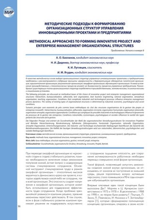 МЕТОДИЧЕСКИЕ ПОДХОДЫ К ФОРМИРОВАНИЮ
                        ОРГАНИЗАЦИОННЫХ СТРУКТУР УПРАВЛЕНИЯ
                     ИННОВАЦИОННЫМИ ПРОЕКТАМИ И ПРЕДПРИЯТИЯМИ

         METHODICAL APPROACHES TO FORMING INNOVATIVE PROJECT AND
            ENTERPRISE MANAGEMENT ORGANIZATIONAL STRUCTURES
                                                                                                              Продолжение. Начало в номере 8


                                           А. О. Бакланов, кандидат экономических наук
                                    Н. И. Диденко, доктор экономических наук, профессор
                                                          К. И. Луговцев, соискатель
                                            И. М. Ягудин, кандидат экономических наук
     В качестве методических основ выбора организационных структур управления инновационными проектами и предприятиями
     предложены и рассматриваются следующие принципы: иерархичность и бюрократизация; адхократия; палаточная организа-
     ция; горизонтальная организация; рациональная организация; аморфная организация; обучающаяся организация. Условия услож-
     нения производственных и технологических процессов влияют на динамичность процессов управления предприятием. Разноо-
     бразие существующих типов организационных структур определяется производственными, экономическими, психологическими
     и социальными условиями.
     The following principles are discussed as methodical bases of the choice of innovative project and enterprise management organizational
     structures: hierarchism, bureaucratization, adhocratie, tent organization, lean business engineering, rational organization, amorphous
     organization, teaching organization. Conditions that complicate industrial and technological processes influence enterprise management
     process dynamics. The variety of existing types of organizational structures is determined by industrial, economic, psychological and social
     conditions.
     Suivants principes sont examinés de près comme bases méthodiques du choi des structures organisatrices de la gestion des projets et
     entreprises innovatifs : hiérarchiesme, bureaucratisation, adhocratie, organisation à la tente, organisation horisontale, organisation rationnelle,
     organisation amorphe, organisation apprendrante. Conditions qui compliques les procédés industriels et technologiques influence le dynamisme
     du processus de la gestion des entreprises. Conditions industrielles, economiques, psychologiques et sociales influences la variété des types
     présents des structures de la gestion.
     Die folgenden Prinzipe sind erörtert als Grundmethoden der Wahl der organisatorischen Verwaltungsstrukturen für innovativen Projekten
     und Betriebe: Hierarchiesierung, Bürokratisierung, Adhokratie, Zeltorganisation, horizontale Organisation, rationelle Organisation,
     amorphe Organisation, Unterrichtsorganisation. Die Industrie- und Technologie erschwerenden Bedingungen beeinflussen die Dynamik des
     Betriebsverwaltungsprozess. Die Vielfalt der heutigen Verwaltungsstrukturtypen wird von industriellen, ökonomischen, psychologischen und
     sozialen Bedingungen beeinflusst.
     Ключевые слова: методическая основа, организационная структура, управление, инновационный проект, предприятие.
     Key words: methodic base, organizational structure, management, innovative, project, enterprise.
     Mots clefs: base méthodique, structure organisatrice, gestion, innivatif, projet, entreprise.
     Schlüsselwörter: Grundmethode, organisatorische Struktur, Verwaltung, innovativ, Projekt, Betrieb.



     При переходе аморфной организации из «кризис-                                у сотрудников ощущение опасности, для сохра-
     ной» стадии в стадию стабильного развития, поми-                             нения мотивированности работников необходим
     мо необходимости включения новых механизмов                                  переход к совершенно иной форме организации.
     получения знаний, встает вопрос о модернизации
     системы стимулирования сотрудников. Основ-                                   Такой формой, позволяющей запустить механиз-
     ной инструмент стимулирования труда в рамках                                 мы создания знаний внутри организации, не от-
     аморфной организации – относительно высокая                                  казываясь от каналов их поступления из внешней
     вероятность финансового краха как проекта, в ко-                             среды, решая параллельно вопрос мотивации
     тором задействован какой-либо ее сотрудник, так                              персонала, стала появившаяся в 90-е годы концеп-
     и всей организации. Эта опасность создает напря-                             ция «обучающейся» организации.
     жение в аморфной организации, которое может                                  Впервые ключевые идеи такой концепции были
     быть использовано для поддержания эффектив-                                  высказаны Дж.Г. Марчем и Ц. Аргирисом соот-
     ности труда сотрудников. Когда проблема чрез-                                ветственно в 1975 и 1978 гг. В десятилетие с 1988
     вычайной уязвимости компании решена, прежние                                 по 1998 гг. их теории были развиты Г. Паутцке, П.
     механизмы перестают действовать. В том случае,                               Зенге, П. Павловски, И. Нонанка и Т. Заттельбер-
     если в фазе стабильного развития компания при-                               гером [1], которые сформировали полноценную
     нимает решение не поддерживать искусственно                                  концепцию организации, опираясь в своих иссле-
56
 