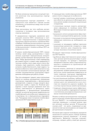 А. О. Бакланов, Н. И. Диденко, К. И. Луговцев, И. М. Ягудин
     Методические подходы к формированию организационных структур управления инновационными...



     На базе изложенных принципов и концепций стро-        К преимуществам линейно-функциональных ОСУ
     ятся различные типы организационных структур          можно отнести следующие их особенности:
     управления.                                           • высокий уровень компетенции организации во
     Организационная структура управления – это              всех областях ее деятельности (благодаря высо-
     совокупность всех элементов и звеньев системы           кому уровню профессиональной специализации
     управления и установленных между ними постоян-          сотрудников);
     ных связей [8].                                       • относительно высокую скорость распростра-
                                                             нения информации по линейным связям ОСУ
     Ниже рассмотрены три типа наиболее распро-              (благодаря отлаженным административным про-
     страненных в последние годы организационных             цедурам);
     структур управления.
                                                           • возможность четкого разграничения сфер ответ-
     К иерархическим структурам управления орга-             ственности руководителей (в идеальном случае);
     низацией относятся ОСУ, построенные в соот-           • экономию на внутренних коммуникациях (потоки
     ветствии с бюрократическими и иерархическими            информации ограничены до необходимого ми-
     принципами административного управления Мак-            нимума);
     са Вебера. Наиболее распространены в практике         • экономию на процедурах подбора персонала
     управления международными компаниями линей-             (номенклатура должностей стандартна и пред-
     но-функциональные и линейно-штабные ОСУ ие-             полагает занятость узких специалистов, поиск
     рархического типа.                                      которых технически относительно прост).
     В рамках линейно-функциональной ОСУ, помимо           Основными недостатками линейно-функциональ-
     линейных связей между руководителями и подчи-         ных ОСУ являются:
     ненными, существуют и функциональные, контроли-
     руемые соответствующими функциональными служ-          • дробление сфер ответственности грозит смеще-
     бами. Набор функциональных служб индивидуален            нием центров принятия решений вверх по долж-
     для каждой отрасли и каждого вида предприятий. К         ностной иерархии, что приводит к перегрузке
     типичным службам такого рода можно отнести бух-          менеджмента верхнего звена оперативными во-
     галтерию, отдел маркетинга, службы технического          просами и сказывается на стратегической гиб-
     контроля, службу безопасности, отдел кадров и т.д.       кости организации;
     Главная особенность таких служб заключается в том,     • высокие затраты, связанные со смещением или
     что они выполняют вспомогательные функции, обе-          расширением профиля деятельности организа-
     спечивая производственным (структурным) подраз-          ции (в этом случае изменениям подвергаются не
     делениям необходимые для работы условия.                 только отдельные структурные подразделения,
                                                              но и весь комплекс функциональных служб);
     При этом менеджмент среднего звена организации
                                                            • не узкоспециальные проблемы, требующие уча-
     делится на линейных руководителей, управляющих
                                                              стия нескольких подразделений, решаются отно-
     структурными подразделениями, и функциональных
                                                              сительно долго или некомпетентно из-за отсут-
     руководителей, в ведении которых находятся функ-
                                                              ствия как специалистов широкого профиля, так
     циональные службы и отделы [1]. Линейный руко-
                                                              и системы горизонтальных связей в организации;
     водитель в такой структуре управления несет всю
     полноту ответственности за деятельность своего         • тенденция к формализации оценки эффективно-
     подразделения, а функциональный руководитель             сти и качества работы подразделений приводит
     отвечает за качество выполнения предписанных его         к постепенному расхождению формальных и ре-
     службе функций в масштабах всего предприятия, как        альных показателей деятельности.
     в структурных, так и в функциональных подразделе-     Линейно-штабные организационные структуры яв-
     ниях. Упрощенная схема построения линейно-функ-       ляются развитием линейно-функциональной ОСУ.
     циональной ОСУ представлена на рис. 4.                По сути, ЛШОСУ – это линейно-функциональная
                                                           структура управления, в которую включен один
                                                           или несколько штабных органов. В большинстве
                                                           случаев штаб – это орган, создаваемый на вре-
                                                           менной основе при возникновении нестандартной
                                                           для организации ситуации [1].
                                                           Основная идея создания такой формы управления
                                                           заключается в попытке решить главную проблему
                                                           иерархических структур управления – их малую
                                                           адаптивность. Временная структура позволяет,
     Рис. 4. Линейно-функциональная структура управления   например, наладить работу новой для организа-
58
 