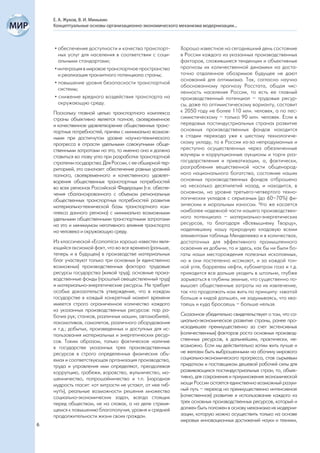 Е. А. Жуков, В. И. Минькин
    Концептуальные основы организационно-экономического механизма модернизации...



    • обеспечение доступности и качества транспорт-         Хорошо известное на сегодняшний день состояние
      ных услуг для населения в соответствии с соци-        в России каждого из указанных производственных
      альными стандартами;                                  факторов, сложившиеся тенденции и объективные
    • интеграция в мировое транспортное пространство        прогнозы их количественной динамики на доста-
      и реализация транзитного потенциала страны;           точно отдаленное обозримое будущее не дают
                                                            оснований для оптимизма. Так, согласно научно
    • повышение уровня безопасности транспортной
                                                            обоснованному прогнозу Росстата, общая чис-
      системы;
                                                            ленность населения России, то есть ее главный
    • снижение вредного воздействия транспорта на           производственный потенциал – трудовые ресур-
      окружающую среду.                                     сы, даже по оптимистическому варианту, составит
    Поскольку главной целью транспортного комплекса         к 2050 году не более 110 млн. человек, а по пес-
    страны объективно является полное, своевременное        симистическому – только 90 млн. человек. Если в
    и качественное удовлетворение общественных транс-       передовых постиндустриальных странах развитие
    портных потребностей, причем с минимально возмож-       основных производственных фондов находится
    ными при достигнутом уровне научно-технического         в стадии перехода уже к шестому технологиче-
    прогресса в отрасли удельными совокупными обще-         скому укладу, то в России из-за непродуманных и
    ственными затратами на это, то именно она и должна      преступно осуществленных через обезличенные
    ставиться во главу угла при разработке транспортной     ваучеры и коррупционные аукционы и торги раз-
    стратегии государства. Для России, с ее обширной тер-   государствления и приватизации, а, фактически,
    риторией, это означает: обеспечение равных уровней      разграбления вещественной части общенарод-
    полного, своевременного и качественного удовлет-        ного национального богатства, состояние наших
    ворения общественных транспортных потребностей          основных производственных фондов отброшено
    во всех регионах Российской Федерации (т.е. обеспе-     на несколько десятилетий назад, и находится, в
    чения сбалансированного с объемом региональных          основном, на уровне третьего-четвертого техно-
    общественных транспортных потребностей развития         логических укладов с серьезным (до 60–70%) фи-
    материально-технической базы транспортного ком-         зическим и моральным износом. Что же касается
    плекса данного региона) с минимально возможными         наиболее надежной части нашего производствен-
    удельными общественными транспортными затратами         ного потенциала – материально-энергетических
    на это и минимумом негативного влияния транспорта       ресурсов, то благодаря «Всевышнему Творцу»,
    на человека и окружающую среду.                         наделившему нашу природную кладовую всеми
                                                            элементами таблицы Менделеева и в количествах,
    Из классической «Economics» хорошо известен явля-       достаточных для эффективного промышленного
    ющийся аксиомой факт, что во все времена (раньше,       освоения их добычи, то и здесь, как бы ни были бо-
    теперь и в будущем) в производстве материальных         гаты наши месторождения полезных ископаемых,
    благ участвуют только три основных (и единственно       но и они постепенно иссякают, и за каждой тон-
    возможных) производственных фактора: трудовые           ной угля, баррелем нефти, кубометром газа и т.д.
    ресурсы государства (живой труд); основные произ-       приходится все дальше уходить в штольни, глубже
    водственные фонды (прошлый овеществленный труд)         зарываться в глубины земные, что существенно по-
    и материально-энергетические ресурсы. Не требует        вышает общественные затраты на их извлечение,
    особых доказательств утверждение, что в каждом          так что продолжать нам жить по принципу: «хватай
    государстве в каждый конкретный момент времени          больше и кидай дальше», не задумываясь, что хва-
    имеется строго ограниченное количество каждого          таешь и куда бросаешь – больше нельзя.
    из указанных производственных ресурсов: пар ра-
    бочих рук; станков, различных машин, автомобилей,       Сказанное убедительно свидетельствует о том, что со-
    локомотивов, самолетов, различного оборудования         циально-экономическое развитие страны, ранее про-
    и т.д.; добытых, произведенных и доступных для ис-      исходившее преимущественно за счет экстенсивных
    пользования материальных и энергетических ресур-        (количественных) факторов роста основных производ-
    сов. Таким образом, только фактическое наличие          ственных ресурсов, в дальнейшем, практически, не-
    в государстве указанных трех производственных           возможно. Если мы действительно хотим жить лучше и
    ресурсов в строго определенных физических объ-          не желаем быть выброшенными на обочину мирового
    емах и соответствующая организация производства,        социально-экономического прогресса, став сырьевым
    труда и управления ими определяют, преодолевая          придатком и поставщиком дешевой рабочей силы для
    коррупцию, грабежи, воровство, жульничество, мо-        развивающихся постиндустриальных стран, то, объек-
    шенничество, попрошайничество и т.п. (народная          тивно, для сохранения и приумножения экономической
    мудрость гласит: «от хитрости не устают, от нее гиб-    мощи России остается единственно возможный разум-
    нут!»), реальные возможности решения множества          ный путь – переход на преимущественно интенсивное
    социально-экономических задач, всегда стоящих           (качественное) развитие и использование каждого из
    перед обществом, не на словах, а на деле стремя-        трех основных производственных ресурсов, который и
    щемся к повышению благополучия, уровня и средней        должен быть положен в основу механизма их модерни-
    продолжительности жизни своих граждан.                  зации, которую можно осуществить только на основе
                                                            мировых инновационных достижений науки и техники,
6
 