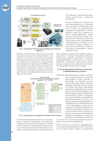 Б. Л. Буров, Е. С. Дашут, Н. И. Комков
     Условия и организация перехода к базовым технологиям нового технологического уклада



                                                                         ется ведущей в производстве совре-
                                                                         менных строительных и отделочных
                                                                         материалов.
                                                                         Важной особенностью данной схе-
                                                                         мы, ориентированной на производ-
                                                                         ство композитных материалов, явля-
                                                                         ется тот факт, что представленная
                                                                         углеродная составляющая последо-
                                                                         вательно может быть заменена на
                                                                         поток углеродсодержащих комму-
                                                                         нальных отходов (при условии соот-
                                                                         ветствующей подготовки). Величина
                                                                         такого потока может последователь-
                                                                         но увеличиваться и в объеме, и в но-
                                                                         менклатуре. В первую очередь, это
                                                                         могут быть автопокрышки, резина и
        Рис. 1. Структурная схема процессов превращения в веществе       пластмасса, в дальнейшем – бумага
                                (вариант 1)                              и изделия из нее.

     Как было отмечено выше, технологически эти два         Таким образом, предлагаемый подход, ориенти-
     направления связаны одной общей задачей – под-         рованный на глубокую переработку ресурсов,
     готовкой и очисткой катализатора (рециклинг).          может найти широкое применение в экономике
     При разрушении комплексов на поверхности жид-          перерабатывающей промышленности, нефтепе-
     кого «зеркала» из хлоридов металлов происходят:        реработке, производстве целого класса совре-
     а) галогенирование ядра комплекса (РЗМ) и серы;        менных конструкционных материалов с интеграци-
     б) полимеризация углеродной составляющей. Рас-         ей в переработку коммунальных отходов.
     смотренные направления развития комплексов
     можно назвать углеродной и оксидной составляю-          3. Условия формирования базисных технологий
     щей. Перспективно объединение этих двух состав-                 в перерабатывающих отраслях
     ляющих в одно целое.
                                                            Первичные невозобновляемые материалы, добыва-
                                                                        емые промышленностью из постоянно
                                                                        ухудшающихся в своем качестве за-
                                                                        пасов (нефть, газ, каменный уголь, же-
                                                                        лезная руда, руды цветных металлов,
                                                                        нерудные материалы, пресная вода и
                                                                        т.д.) требуют все более значительной
                                                                        подготовки и переработки для последу-
                                                                        ющего полезного использования в об-
                                                                        рабатывающих отраслях. Традиционно
                                                                        экономические условия использова-
                                                                        ния технологий добычи и переработки
                                                                        ресурсов формируются так, что в ос-
                                                                        новном первоначально добываются и
                                                                        перерабатываются наиболее богатые
                                                                        и легко извлекаемые запасы, распо-
                                                                        ложенные на небольших глубинах и в
                                                                        освоенных для добычи районах. Ис-
                                                                        тощение более богатых запасов ре-
                                                                        сурсов и накопление экономического
        Рис. 2. Структурная схема переработки промышленных отходов      потенциала формируют условия для
                                                                        вовлечения в эксплуатацию менее бо-
     С точки зрения повышения стоимости готовой про-        гатых запасов и использования более сложных и
     дукции, соединение углеродной составляющей с           дорогих технологий их переработки.
     оксидной дает возможность выхода на широкий
     спектр продукции элементоорганической химии,           Развитие базисных технологий в перерабатываю-
     в том числе на кремнеорганику. Как известно, эта       щих отраслях при формировании VI-го технологи-
     область (кремнеорганические соединения) явля-          ческого уклада следует ожидать в направлениях

64
 