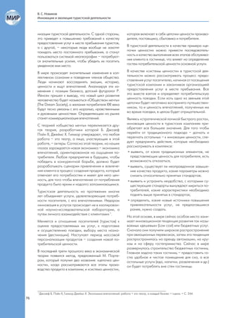 В. С. Новиков
     Инновации и эволюция туристской деятельности



     низации туристской деятельности. С одной стороны,                   которая включает в себя цепочки ценности произво-
     это приведет к повышению требований к качеству                      дителя, поставщика, сбытовика и потребителя.
     предоставления услуг в месте пребывания туристов,
     а с другой, – некоторые люди вообще не захотят                      В туристской деятельности в качестве примера «це-
     покидать место постоянного пребывания, а станут                     почки ценности» можно привести последователь-
     пользоваться системой неогеографии – потребуют-                     ность и качество выполнения всех этапов обслужива-
     ся значительные усилия, чтобы убедить их посетить                   ния клиента в гостинице, что влияет на определение
     увиденное ими место.                                                гостем потребительской ценности основной услуги.

     В мире происходят значительные изменения в кол-                     В качестве «системы ценности» в туристской дея-
     лективном сознании и поведении членов общества.                     тельности можно рассматривать процесс предо-
     Люди начинают воссоединять эмоции, историю,                         ставления услуг посетителю, начиная от посещения
     ценности и ищут впечатлений. Анализируя эти из-                     туристской компании и заканчивая организацией
     менения с позиции бизнеса, датский футуролог Р.                     предоставления услуг в месте пребывания. Все
     Йенсен пришел к выводу, что новый цикл развития                     это вместе взятое и определяет потребительскую
     человечества будет называться «Обществом мечты»                     ценность поездки. Если хоть одно из звеньев этой
     (The Dream Society), а желания потребителя XXI века                 цепочки будет негативно воспринято путешествен-
     будут тесно увязаны с его моралью, нравственными                    ником, то и ценность впечатлений, полученных им
     и духовными ценностями. Определяющим на рынке                       во время поездки, в целом будет отрицательной.
     станет коммерциализация впечатлений.                                Являясь «стратегической логикой быстрого роста»,
     С теорией «общества мечты» перекликается дру-                       инновация ценности в туристских компаниях при-
     гая теория, разработчики которой Б. Джозеф                          обретает все большее значение. Для того чтобы
     Пайн II, Джеймс X. Гилмор утверждают, что любая                     перейти от традиционного подхода – догнать и
     работа – это театр, а лица, участвующие в этой                      перегнать остальных – к инновации ценности, сле-
     работе, – актеры. Согласно этой теории, на наших                    дует предпринять действия, которые необходимо
     глазах зарождается новая экономика – экономика                      рассматривать в комплексе:
     впечатлений, ориентированная на ощущения по-                         • выявить, от каких традиционных элементов, не
     требителя. Любое предприятие в будущем, чтобы                          представляющих ценность для потребителя, есть
     победить в конкурентной борьбе, должно будет                           возможность отказаться;
     разрабатывать сценарии привлечения и вовлече-                        • выявить, существует ли неоправданное завыше-
     ния клиента в процесс создания продукта, который                       ние качества продукта, какие параметры можно
     отвечает его потребностям и имеет для него цен-                        снизить относительно принятых стандартов;
     ность, для того чтобы впечатление от потребления                     • выявить и устранить неудобства, с которыми су-
     продукта было ярким и надолго запоминающимся.                          ществующие стандарты вынуждают мириться по-
     Туристская деятельность на протяжении многих                           требителей, какие характеристики необходимо
     лет объединяет услуги, удовлетворяющие потреб-                         поднять выше принятых в стандартах;
     ности посетителя, с его впечатлениями. Недаром                       • определить, какие новые источники повышения
     «инновация в услугах происходит не в изолирован-                       привлекательности услуг, не предлагавшиеся
     ной научно-исследовательской лаборатории, а                            ранее, нужно создать.
     путем личного взаимодействия с клиентами» 1.
                                                                         На этой основе, в мире сейчас особое место зани-
     Меняется и отношение посетителей (туристов) к                       мает инновационная тенденция развития так назы-
     оценке предоставляемых им услуг, к подготовке                       ваемых «дешевых» (Low cost) или бюджетных услуг.
     и осуществлению поездки, выбору места назна-                        Сначала они получили широкое распространение
     чения (дестинации). Наступает период массовой                       при авиационных перевозках, затем эта тенденция
     персонализации продуктов – создания новой по-                       распространилась на аренду автомашин, на кру-
     требительской ценности.                                             изы и на сферу гостеприимства. Сейчас в мире
                                                                         развернулось строительство бюджетных гостиниц.
     В последней трети прошлого века в экономической                     Главная задача таких гостиниц – предоставить го-
     теории появился метод, предложенный М. Порте-                       стю удобное и чистое помещение для сна, а все
     ром, который получил два названия: «цепочка цен-                    остальные услуги (еда, напитки, развлечения и др.)
     ности», когда рассматриваются все этапы произ-                      он будет потреблять вне стен гостиницы.
     водства продукта в компании; и «система ценности»,




     1
         Джозеф Б. Пайн II, Гилмор Джеймс Х. Экономика впечатлений: работа – это театр, а каждый бизнес – сцена. – С. 244.
76
 