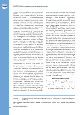 Т. Л. Лихачева
     Российское образование и инновации: ретроспектива и прогноз



     зования, заложенных в Законе «Об образовании»                 связи с объективными процессами 90-х гг., неизбеж-
     (1992): демократизация школьного управления и                 но уменьшится, а с ними и уменьшится количество
     школьной жизни, разнообразие типов образова-                  образовательных учреждений, причём этот процесс
     ния, учебных планов, и т.д.; развитие националь-              инициируется с ниши частных ОУ регионального
     ного самосознания, как одна из ключевых миссий                уровня. Наряду с этим, разрыв между 40 флагмана-
     школы; открытость системы образования; регио-                 ми отечественного высшего образования, получа-
     нализация школьной политики; гуманистическая                  ющими повышенное госфинансирование и другими
     политика; гуманитарный антидогматический под-                 университетами, будет увеличиваться. Более или
     ход; ориентация на индивидуальность в обучении;               менее комфортно в этих условиях будут чувствовать
     упор на развивающий характер образования и                    себя 100–200 ВУЗов, входящих в так называемый
     непрерывное, пожизненное образование.                         «средний диапазон», финансовую поддержку кото-
                                                                   рым обеспечат региональные правительства, хотя
     Следующий этап, связанный со значительным ре-                 условия этого финансирования будут находиться в
     формированием отечественного образования, при-                непосредственной зависимости от доходов и компе-
     ходится на 1998–2004 годы. Суть преобразований                тентности региональных и местных органов власти.
     этого времени можно охарактеризовать как рацио-               Группа ведущих университетов, вероятно, немного
     нализацию образовательной системы и внедрение                 расширится, поскольку они значительно лоббируют
     технологически эффективных процедур. При этом                 своё продвижение в специфические области, как, на-
     большое количество инноваций было взято из За-                пример, включение в такие проекты как «Сколково»
     падных образовательных систем. Среди наиболее                 или получение приоритетного финансирования сво-
     важных новшеств следует выделить: разработку но-              их исследовательских и образовательных программ.
     вого поколения стандартов образования; внедрение
     в образование информационно-коммуникационных                  Однако существующая система финансирования
     технологий; введение независимой системы гаран-               не будет гарантировать высокого качества обра-
     тии качества и внешних экзаменов; основанное на               зования. Примером здесь могут служить Азиатские
     формулах финансирование; оптимизация школьной                 и Латиноамериканские страны, потратившие за
     системы и появление школьных автобусов, которых               последнее время на образование солидную долю
     не было в России прежде; введение стандартов ка-              ВВП с весьма неоднозначными результатами. При
     чества для подготовки учебных пособий; принятие               этом российское правительство предлагает под-
     стратегических решений в образовании на основе                держать государственную сеть университетов за
     фактических данных.                                           счёт перевода на них потоков студентов, полу-
                                                                   чающих второе высшее образование. С другой
     Современный этап развития отечественной об-                   стороны, в условиях сохранения существующей
     разовательной системы можно охарактеризовать                  ситуации и климата в образовательных учрежде-
     как «Инвестирование в лидеров и повышение цен-                ниях, в особенности по отношению к вопросу о
     трализации». Документы, представленные Миноб-                 коррупции, российская образовательная система
     рнауки, можно лучше всего раскрыть в лозунге:                 продолжит отставать в глобальной конкуренции, а
     «Как измениться, не изменяя ничего». В них обо-               отсутствие экономических условий для формиро-
     значено много целей, но весьма неопределенно                  вания карьеры выпускников в стране поддержит
     прописаны ожидаемые результаты. Среди таких                   ситуацию с утечкой мозгов.
     целей могут быть выделены: переход к новым стан-
     дартам образования; трёхуровневая внешняя                                 Использованная литература:
     оценка; новые требования для учителей; поддерж-
     ка одаренным и инвалидам; новая школьная ин-                   1. Ключевский В.О. Краткое пособие по русской
     фраструктура; большая школьная автономия.                         истории. М.: Рассвет, 1992 (репр. воспр. изд.
                                                                       6-го, 1908).
     Обобщая проведённый анализ, сформулируем про-
     гноз того, что ожидает отечественную систему об-               2. Шевченко М. М. Сергей Семёнович Уваров //
     разования в ближайшее десятилетие. Демографи-                     Российские консерваторы. М., 1997. – С. 105.
     ческая ситуация такова, что количество учащихся, в




     Лихачева Т. Л. – кандидат социологических наук, профессор Российской Академии Естествознания, ведущий науч-
     ный сотрудник ИнИДО РАО

     Likhachyova T. L. – Candidate of Sociologic Sciences, Professor, Russian Academy of Natural Sciences; Senior Researcher,
     InIDO RAO

     e-mail: lihachiovatl@mail.ru
82
 
