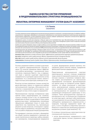 ОЦЕНКА КАЧЕСТВА СИСТЕМ УПРАВЛЕНИЯ
             В ПРЕДПРИНИМАТЕЛЬСКИХ СТРУКТУРАХ ПРОМЫШЛЕННОСТИ

      INDUSTRIAL ENTERPRISE MANAGEMENT SYSTEM QUALITY ASSESMENT

                                                                      С. В. Панков,
                                                                      соискатель

     Системы управления малых предприятий московского региона являются линейными и централизованными. В подобных предпри-
     нимательских структурах наблюдается непонимание необходимости качественного управления хозяйственными процессами.
     Использование корректных систем управления влечет снижение издержек предприятия, повышение экономической эффектив-
     ности и социальной роли предпринимательской деятельности.
     Management systems of small-scale enterprises in Moscow region are of centralized linear type. Misunderstanding of the need for quality
     management operational processes is observed in such business structures. Using correct management systems results in reduction of business
     costs and increase of business economic efficiency and entrepreneurship social role.
     Systèmes de la gestion d’entreprises mineurs en région de Moscou sont du type linéair et centralisé. Dans structures du business similairs il n’y a pas
     de comprehénsion propre de nécessité de la gestion qualitative des processus économiques. L’utilisation des systèmes de la gestion corrects aboutie à
     diminution des couts du business et au accroissement d’éffficacité économique du business et au agrandissement du rôle social d’entreprise.
     Verwaltungssysteme der geringen Betriebe in Moskauer Gebiet sind von Linien- und Zentralisierungstyp. In solchen Businessstrukturen es gibt
     Unverständnis der Wichtigkeit von qualitativen Wirtschaftsverwaltungsprozessen. Verwendung von richtigen Verwaltungssystemen führt zu
     Verminderung der Businesskosten und zu Vergrößerung des Businesswirtschaftlichkeit und der sozialen Rolle des Unternehmertums.
     Ключевые слова: управление, система, качество, процесс, эффективность, организационная структура, управленческое решение.
     Key words: management, system, quality, processes, efficiency, organizational structure, management decision.
     Mots clefs: Gestion, système, qualité, processus, efficacité, structure organisationnelle, décision de gestion.
     Schlüsselwörter: Verwaltung, Systeme, Qualität, Prozess, Effizienz, Organisationsstruktur, Verwaltungsentscheidung.



     Система управления является основой существова-                               на рынке, формирование ценовой стратегии, пла-
     ния и развития предпринимательской структуры в                                нирование уровня качества товаров, определение
     целом. От качества управления зависит эффектив-                               финансовой политики предприятия и т.д.
     ность работы организации – экономическая, техно-
     логическая, социальная. Вместе с тем, в современ-                             Представленная организационная структура
     ной науке и практике существует недостаточная                                 характеризуется высокой степенью разделения
     определенность в критериях оценки качества систем                             труда, развитой иерархией управления, многочис-
     управления, что, в значительной степени, связано с                            ленными нормами и правилами поведения. Дан-
     недостаточным учетом факторов, влияющих на них.                               ная модель рассматривается как вертикальная
                                                                                   пирамидальная конструкция, функционирующая
     Качество системы управления, помимо множества                                 как единое целое на скалярной основе: предпо-
     других факторов, зависит от корректного выбора                                лагается, что объем полномочий и ответствен-
     организационной структуры, обоснованности ко-                                 ности, делегированный каждому должностному
     личества и наименований штатных единиц, суще-                                 лицу в линейной цепи подчиненных, уменьшает-
     ствующей системы оплаты труда на предприятии.                                 ся пропорционально его удалению от главного
                                                                                   управляющего (генерального директора), то есть
     Организационную структуру исследованных пред-                                 скалярно. Такие организационные структуры ха-
     приятий можно охарактеризовать как линейную,                                  рактеризуются тем, что большинство сотрудников
     сущность которой состоит в том, что управляющее                               не знают друг друга, чувствуют себя ограниченны-
     воздействие на объект осуществляется только одним                             ми в высказывании личных взглядов. В организации
     доминантным лицом – руководителем, получающим                                 наблюдается приверженность формальностям и
     официальную информацию только от своих, непо-                                 традициям. Структура предприятия теряет гиб-
     средственно ему подчиненных лиц, принимающим                                  кость, то есть способность оперативно приспоса-
     решения по всем вопросам, относящимся к куриру-                               бливаться к новым быстро меняющимся внешним и
     емой им области управления, и несущим ответствен-                             внутренним условиям существования [1–4].
     ность за работу перед вышестоящим руководителем.
                                                                                   К основным положительным характеристикам ор-
     Топ-менеджмент компании участвует в формирова-                                ганизационной структуры относятся:
     нии общей стратегии предприятия и принимает ре-
     шения стратегического характера: выбор направле-                               • четкая функциональная определенность всех
     ния производства, позиционирование предприятия                                  структурных единиц системы управления пред-
                                                                                     приятием;
86
 