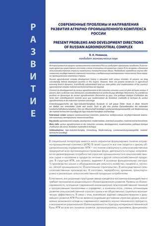 СОВРЕМЕННЫЕ ПРОБЛЕМЫ И НАПРАВЛЕНИЯ
     Р    РАЗВИТИЯ АГРАРНО-ПРОМЫШЛЕННОГО КОМПЛЕКСА
                            РОССИИ

     А       PRESENT PROBLEMS AND DEVELOPMENT DIRECTIONS
                  OF RUSSIAN AGROINDUSTRIAL COMPLEX
     З                                              В. А. Новиков,
                                             кандидат экономических наук

     В   История развития аграрно-промышленного комплекса России изобилует серьезными ошибками. В насто-
         ящее время мы существенно отстаем в этом отношении от развитых стран. В то же время, в динамике
         сельскохозяйственной отрасли наметились положительные сдвиги. Необходимо проведение научно обо-
         снованной государственной земельной политики и модернизация материально-технической базы аграр-

     И   но-промышленного комплекса страны.
         Russian agroindustrial complex development history is abundant with serious mistakes. At present, we drag
         considerably behind developed countries in this respect. However, there are positive tendencies in agricultural
         economy branch dynamics. Scientifically substantiated land use state politics and modernization of the country’s


     Т   agroindustrial complex material and technical base are required.
         L’histoire du développement du secteur agroalimentaire et des industries connexes russes est plein de fautes serieux. A
         present, dans ce demain nous demeuront considerablement en arrière de pays dévelopé. Néanmoins, il’y a tendences
         positives en dynamique du secteur agroalimentaire d’économie du pays. Une politique étatique d’utilisation des
         terres bien scientifiquement motivée aussi que modernisation du fondation matérielle et techique du secteur

     И   agroalimentaire et des industries connexes sont éxigé.
         Entwicklungsgeschichte des Agro-Industrie-Komplexes Russlands ist voll grauer Fehler. Heute in dieser Hinsicht
         wir bleiben von entwickelter Lände weit zurück. Doch es gibt eine positive Dynamiktendenz des nationalen
         Landwirtschaftsökonomiesektors. Eine von Wissenschaft bestätigte Landverwendungsstaatspolitik und Modernisierung


     Е   der material-technischen Grundlage des Agro-Industrie-Komplexes sind benötigt.
         Ключевые слова: аграрно-промышленный комплекс, развитие, модернизация, государственная земель-
         ная политика, материально-техническая база.
         Key words: agroindustrial complex, development, modernization, state land use politics, material and technical base.
         Mots clefs: secteur agroalimentaire et des industries connexes, développement, modernisation, politique étatique
         d’utilisation des terres, fondation matérielle et techique.
         Schlüsselwörter: Agro-Industrie-Komplex, Entwicklung, Modernisierung, Landverwendungsstaatspolitik, material-
         technische Grundlage.



         В специальной литературе имеется много вариантов формулировки понятия «аграр-
         но-промышленный комплекс» (АПК). В своей сущности все они сводятся к одному об-
         щепризнанному определению: АПК – это полная совокупность сельскохозяйственных
         предприятий всех организационно-правовых форм, деятельность которых направле-
         на на удовлетворение потребностей отраслей промышленности в сельскохозяйствен-
         ном сырье и населения в продуктах питания и другой сельскохозяйственной продук-
         ции. В структуре АПК, как правило, выделяют 4 основных функциональных сектора:
         1) производство машин и оборудования для сельского хозяйства, пищевой и, частич-
         но, лёгкой промышленности; 2) капитальное строительство; 3) непосредственно сель-
         скохозяйственное производство; 4) заготовка, переработка, хранение, транспорти-
         ровка и реализация сельскохозяйственной продукции потребителям.
         Естественно, все указанные структурные звенья находятся в постоянном взаимодействии и
         требуют экономически рационального сбалансированного развития. Уровень их сбалан-
         сированности, оснащения современной инновационной сельскохозяйственной техникой
         и прогрессивными технологиями и определяет, в конечном итоге, степень оптимизации
         развития сельскохозяйственной отрасли страны и ее общественную социально-экономи-
         ческую эффективность. В связи с этим, важнейшей задачей совершенствования и даль-
         нейшего развития АПК России является скорейшее достижение отраслью уровня, макси-
         мально возможного исходя из современного мирового научно-технического прогресса,
         и экономически рациональной сбалансированности структуры материально-технической
         базы АПК во всех его основных аспектах: организационном, отраслевом, функциональ-
92
 