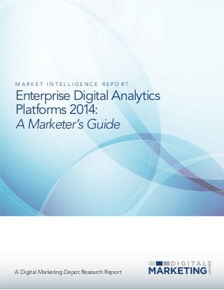 A Digital Marketing Depot Research Report
M A R K E T I N T E L L I G E N C E R E P O R T :
Enterprise Digital Analytics
Platforms 2014:
A Marketer’s Guide
 