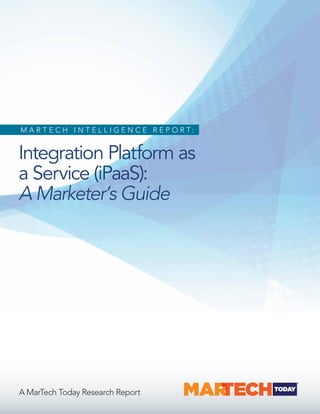 Integration Platform as
a Service (iPaaS):
A Marketer’s Guide
M A R T E C H I N T E L L I G E N C E R E P O R T :
A MarTech Today Research Report
 