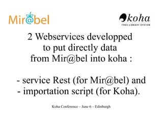 2 Webservices developped
      to put directly data
   from Mir@bel into koha :

- service Rest (for Mir@bel) and
- import...