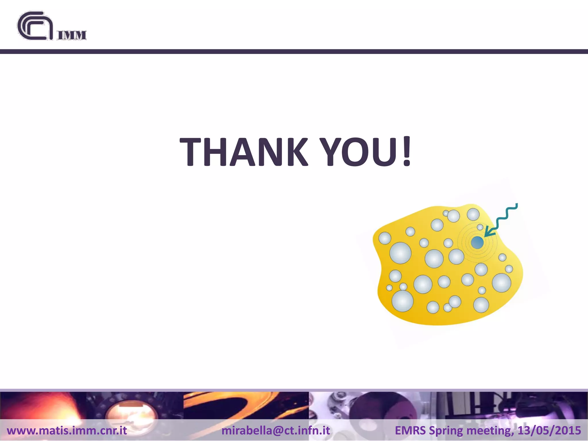 www.matis.imm.cnr.it mirabella@ct.infn.it EMRS Spring meeting, 13/05/2015
THANK YOU!
 