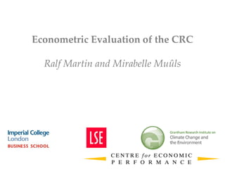 Econometric Evaluation of the CRC
Ralf Martin and Mirabelle Muûls
 