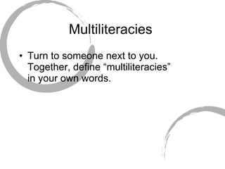 Multiliteracies  Turn to someone next to you. Together, define “multiliteracies” in your own words.  