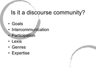 Is it a discourse community? Goals Intercommunication Participation Lexis Genres Expertise 