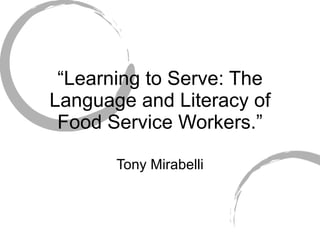 “ Learning to Serve: The Language and Literacy of Food Service Workers.” Tony Mirabelli 