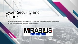 Cyber Security and
Failure
•System performance under failure – Message Loss and Incorrect Addressing
•DDoS attack on Inter Vehicle Communication
 