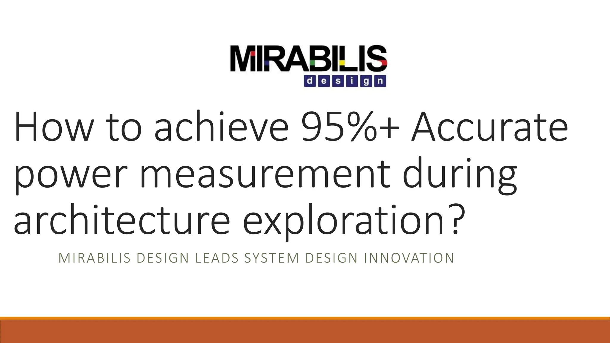 MIRABILIS DESIGN LEADS SYSTEM DESIGN INNOVATION
How to achieve 95%+ Accurate
power measurement during
architecture exploration?
 