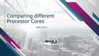 Comparing different
Processor Cores
ARM, RISC-V
 
