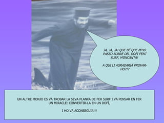 UN ALTRE MONJO ES VA TROBAR LA SEVA PLANXA DE FER SURF I VA PENSAR EN FER UN MIRACLE: CONVERTIR-LA EN UN DOFÍ, I HO VA ACONSEGUIR!!! JA, JA, JA! QUE BÉ QUE M’HO PASSO SOBRE DEL DOFÍ FENT SURF, M’ENCANTA!  A QUI LI AGRADARIA PROVAR-HO??? 