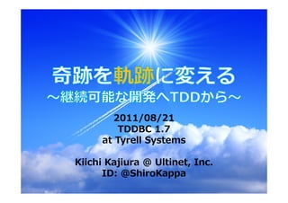 2011/08/21
        TDDBC 1.7
     at Tyrell Systems

Kiichi Kajiura @ Ultinet, Inc.
      ID: @ShiroKappa
 