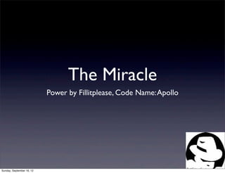 The Miracle
                           Power by Fillitplease, Code Name: Apollo




Sunday, September 16, 12
 