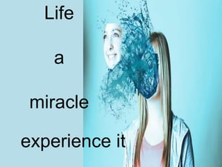 Life
a
miracle
experience it
 