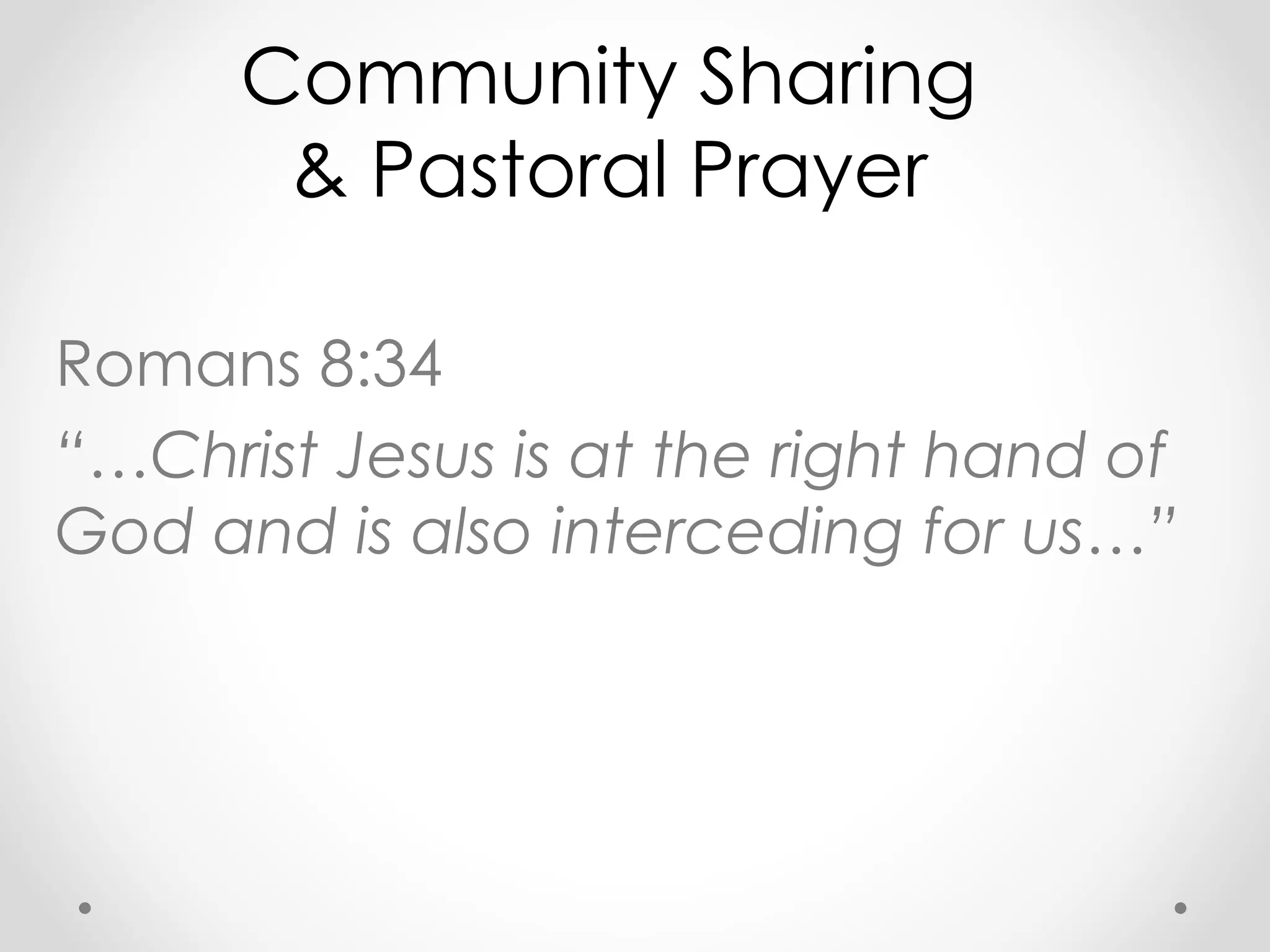 Community Sharing 
& Pastoral Prayer 
Romans 8:34 
“…Christ Jesus is at the right hand of 
God and is also interceding for us…” 
 