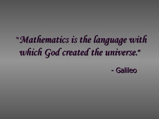 “ Mathematics is the language with  which God created the universe. ”   - Galileo  