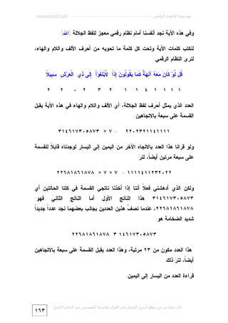 ‫ﻣﻮﺳﻮﻋﺔ اﻹﻋﺠﺎز اﻟﺮﻗﻤﻲ ---------------------------------------------------------- ‪www.kaheel7.com‬‬

‫ﻭﻓﻲ ﻫﺫﻩ ﺍﻵﻴﺔ ﻨﺠﺩ ﺃﻨﻔﺴﻨﺎ ﺃﻤﺎﻡ ﻨﻅﺎﻡ ﺭﻗﻤﻲ ﻤﻌﺠﺯ ﻟﻠﻔﻅ ﺍﻟﺠﻼﻟﺔ )ﺍﷲ(.‬
‫ﻟﻨﻜﺘﺏ ﻜﻠﻤﺎﺕ ﺍﻵﻴﺔ ﻭﺘﺤﺕ ﻜل ﻜﻠﻤﺔ ﻤﺎ ﺘﺤﻭﻴﻪ ﻤﻥ ﺃﺤﺭﻑ ﺍﻷﻟﻑ ﻭﺍﻟﻼﻡ ﻭﺍﻟﻬﺎﺀ،‬
‫ﻟﻨﺭﻯ ﺍﻟﻨﻅﺎﻡ ﺍﻟﺭﻗﻤﻲ:‬
‫ﻌ ﺵ ﺴﺒ ﻼ‬
‫ﹸل ﱠﻭ‪ ‬ﹶﺎ ‪    ‬ﺁ ِ ‪ ‬ﹲ ﹶ ‪‬ﺎ ‪ ‬ﹸﻭﹸﻭ ‪ِ ‬ﺫﹰ ﱠﺒ‪ ‬ﹶ ﹶﻭ‪‬ﺍﹾ ِﹶﻰ ِﻱ ﺍﻟﹾ ‪‬ﺭ‪ِ  ِ ‬ﻴ ﹰ‬
‫ﻗ ﻟ ﻜ ﻥ ﻤﻌﻪ ﻟﻬﺔ ﻜﻤ ﻴﻘ ﻟ ﻥ ﺇ ﺍ ﻻ ﺘﻐ ﺇﻟ ﺫ‬
‫١ ١ ١ ١ ٤ ١‬

‫١‬

‫٢‬

‫٢ ٠‬

‫٣‬

‫٢‬

‫٢‬

‫ﺍﻟﻌﺩﺩ ﺍﻟﺫﻱ ﻴﻤﺜل ﺃﺤﺭﻑ ﻟﻔﻅ ﺍﻟﺠﻼﻟﺔ، ﺃﻱ ﺍﻷﻟﻑ ﻭﺍﻟﻼﻡ ﻭﺍﻟﻬﺎﺀ ﻓﻲ ﻫﺫﻩ ﺍﻵﻴﺔ ﻴﻘﺒل‬
‫ﺍﻟﻘﺴﻤﺔ ﻋﻠﻰ ﺴﺒﻌﺔ ﺒﺎﻻﺘﺠﺎﻫﻴﻥ:‬

‫١١١١٤١١٢٣٢٠٢٢‬

‫= ٧ × ٣٧٨٥٠٣٧١٦٤١٣‬

‫ﻭﻟﻭ ﻗﺭﺍﻨﺎ ﻫﺫﺍ ﺍﻟﻌﺩﺩ ﺒﺎﻻﺘﺠﺎﻩ ﺍﻵﺨﺭ ﻤﻥ ﺍﻟﻴﻤﻴﻥ ﺇﻟﻰ ﺍﻟﻴﺴﺎﺭ ﻟﻭﺠﺩﻨﺎﻩ ﻗﺎﺒ ﹰ ﻟﻠﻘﺴﻤﺔ‬
‫ﻼ‬
‫ﻋﻠﻰ ﺴﺒﻌﺔ ﻤﺭﺘﻴﻥ ﺃﻴﻀ ﹰ، ﻟﻨ ‪:‬‬
‫ﺎ ﺭ‬
‫٢٢٠٢٣٢١١٤١١١١ = ٧ × ٧ × ٨٧٨١٦٨١٨٦٢٢‬
‫ﻭﻟﻜﻥ ﺍﻟﺫﻱ ﺃﺩﻫﺸﻨﻲ ﻓﻌ ﹰ ﺃﻨﻨﺎ ﺇﺫﺍ ﺃﺨﺫﻨﺎ ﻨﺎﺘﺠﻲ ﺍﻟﻘﺴﻤﺔ ﻓﻲ ﻜﻠﺘﺎ ﺍﻟﺤﺎﻟﺘﻴﻥ ﺃﻱ‬
‫ﻼ‬
‫٣٧٨٥٠٣٧١٦٤١٣‬

‫ﻫﺫﺍ‬

‫ﺍﻟﻨﺎﺘﺞ‬

‫ﺍﻷﻭل‬

‫ﺃﻤﺎ‬

‫ﺍﻟﻨﺎﺘﺞ‬

‫ﺍﻟﺜﺎﻨﻲ‬

‫ﻓﻬﻭ:‬

‫ﺍ‬
‫٨٧٨١٦٨١٨٦٢٢، ﻋﻨﺩﻤﺎ ﻨﺼ ﹼ ﻫﺫﻴﻥ ﺍﻟﻌﺩﺩﻴﻥ ﺒﺠﺎﻨﺏ ﺒﻌﻀﻬﻤﺎ ﻨﺠﺩ ﻋﺩﺩﹰ ﺠﺩﻴﺩﹰ‬
‫ﺍ‬
‫ﻑ‬

‫ﺸﺩﻴﺩ ﺍﻟﻀﺨﺎﻤﺔ ﻫﻭ:‬

‫٣٧٨٥٠٣٧١٦٤١ ٣ ٨٧٨١٦٨١٨٦٢٢‬
‫ﻫﺫﺍ ﺍﻟﻌﺩﺩ ﻤﻜﻭﻥ ﻤﻥ ٣٢ ﻤﺭﺘﺒﺔ، ﻭﻫﺫﺍ ﺍﻟﻌﺩﺩ ﻴﻘﺒل ﺍﻟﻘﺴﻤﺔ ﻋﻠﻰ ﺴﺒﻌﺔ ﺒﺎﻻﺘﺠﺎﻫﻴﻥ‬
‫ﺃﻴﻀ ﹰ، ﻟﻨ ‪ ‬ﺫﻟﻙ:‬
‫ﺎ ﺭ‬
‫ﻗﺭﺍﺀﺓ ﺍﻟﻌﺩﺩ ﻤﻥ ﺍﻟﻴﺴﺎﺭ ﺇﻟﻰ ﺍﻟﻴﻤﻴﻥ:‬

‫ﻛﺘﺎب ﻣﺠﺎﻧﻲ ﻣﻦ ﻣﻮﻗﻊ أﺳﺮار اﻹﻋﺠﺎز ﻓﻲ اﻟﻘﺮآن واﻟﺴﻨﺔ ﻟﻠﻤﮫﻨﺪس ﻋﺒﺪ اﻟﺪاﺋﻢ اﻟﻜﺤﯿﻞ‬

‫٣٦١‬

 