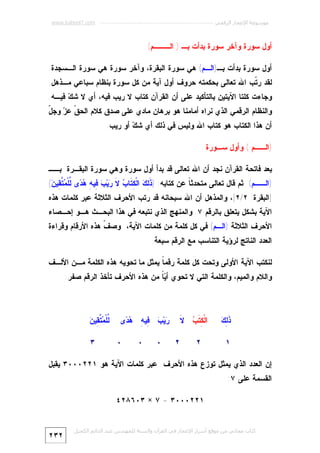 ‫ﻣﻮﺳﻮﻋﺔ اﻹﻋﺠﺎز اﻟﺮﻗﻤﻲ ---------------------------------------------------------- ‪www.kaheel7.com‬‬

‫ﺃﻭل ﺴﻭﺭﺓ ﻭﺁﺨﺭ ﺴﻭﺭﺓ ﺒﺩﺃﺕ ﺒـ ) ﺍﻟـــﻡ(‬
‫ﺃﻭل ﺴﻭﺭﺓ ﺒﺩﺃﺕ ﺒـ)ﺍﻟـﻡ( ﻫﻲ ﺴﻭﺭﺓ ﺍﻟﺒﻘﺭﺓ، ﻭﺁﺨﺭ ﺴﻭﺭﺓ ﻫﻲ ﺴﻭﺭﺓ ﺍﻟـﺴﺠﺩﺓ.‬

‫ﻟﻘﺩ ﺭ ﹼﺏ ﺍﷲ ﺘﻌﺎﻟﻰ ﺒﺤﻜﻤﺘﻪ ﺤﺭﻭﻑ ﺃﻭل ﺁﻴﺔ ﻤﻥ ﻜل ﺴﻭﺭﺓ ﺒﻨﻅﺎﻡ ﺴﺒﺎﻋﻲ ﻤـﺫﻫل.‬
‫ﺘ‬

‫ﻭﺠﺎﺀﺕ ﻜﻠﺘﺎ ﺍﻵﻴﺘﻴﻥ ﺒﺎﻟﺘﺄﻜﻴﺩ ﻋﻠﻰ ﺃﻥ ﺍﻟﻘﺭﺁﻥ ﻜﺘﺎﺏ ﻻ ﺭﻴﺏ ﻓﻴﻪ، ﺃﻱ ﻻ ﺸ ‪ ‬ﻓﻴـﻪ.‬
‫ﻙ‬

‫ﻕ ﺯ ل‬
‫ﻭﺍﻟﻨﻅﺎﻡ ﺍﻟﺭﻗﻤﻲ ﺍﻟﺫﻱ ﻨﺭﺍﻩ ﺃﻤﺎﻤﻨﺎ ﻫﻭ ﺒﺭﻫﺎﻥ ﻤﺎﺩﻱ ﻋﻠﻰ ﺼﺩﻕ ﻜﻼﻡ ﺍﻟﺤ ﹼ ﻋ ‪ ‬ﻭﺠ ّ‬
‫ﺃﻥ ﻫﺫﺍ ﺍﻟﻜﺘﺎﺏ ﻫﻭ ﻜﺘﺎﺏ ﺍﷲ ﻭﻟﻴﺱ ﻓﻲ ﺫﻟﻙ ﺃﻱ ﺸ ‪ ‬ﺃﻭ ﺭﻴﺏ.‬
‫ﻙ‬
‫)ﺍﻟــﻡ ( ﻭﺃﻭل ﺴـﻭﺭﺓ‬
‫ﺒﻌﺩ ﻓﺎﺘﺤﺔ ﺍﻟﻘﺭﺁﻥ ﻨﺠﺩ ﺃﻥ ﺍﷲ ﺘﻌﺎﻟﻰ ﻗﺩ ﺒﺩﺃ ﺃﻭل ﺴﻭﺭﺓ ﻭﻫﻲ ﺴﻭﺭﺓ ﺍﻟﺒﻘـﺭﺓ ﺒــ‬

‫)ﺍﻟــﻡ( ﺜﻡ ﻗﺎل ﺘﻌﺎﻟﻰ ﻤﺘﺤﺩﺜ ﹰ ﻋﻥ ﻜﺘﺎﺒﻪ: ) ﹶ ِ ‪ ‬ﺍﻟﹾ ِ ﹶﺎ ‪ ‬ﻻ ‪‬ﻴ‪ِ  ‬ﻴ ِ ‪ ‬ﻯ ﱢﻠﹾ ‪ ‬ﱠ ِﻴ ‪(‬‬
‫ﺫﻟﻙ ﻜﺘ ﺏ ﹶ ﺭ ﺏ ﻓ ﻪ ﻫﺩ ﻟ ﻤﺘﻘ ﻥ‬
‫ﺎ‬

‫]ﺍﻟﺒﻘﺭﺓ: ٢/٢[، ﻭﺍﻟﻤﺫﻫل ﺃﻥ ﺍﷲ ﺴﺒﺤﺎﻨﻪ ﻗﺩ ﺭﺘﺏ ﺍﻷﺤﺭﻑ ﺍﻟﺜﻼﺜﺔ ﻋﺒﺭ ﻜﻠﻤﺎﺕ ﻫﺫﻩ‬

‫ﺍﻵﻴﺔ ﺒﺸﻜل ﻴﺘﻌﻠﻕ ﺒﺎﻟﺭﻗﻡ ٧. ﻭﺍﻟﻤﻨﻬﺞ ﺍﻟﺫﻱ ﻨﺘﺒﻌﻪ ﻓﻲ ﻫﺫﺍ ﺍﻟﺒﺤـﺙ ﻫـﻭ ﺇﺤـﺼﺎﺀ‬

‫ﺍﻷﺤﺭﻑ ﺍﻟﺜﻼﺜﺔ )ﺍﻟـﻡ( ﻓﻲ ﻜل ﻜﻠﻤﺔ ﻤﻥ ﻜﻠﻤﺎﺕ ﺍﻵﻴﺔ، ﻭﺼ ﹼ ﻫﺫﻩ ﺍﻷﺭﻗﺎﻡ ﻭﻗﺭﺍﺀﺓ‬
‫ﻑ‬
‫ﺍﻟﻌﺩﺩ ﺍﻟﻨﺎﺘﺞ ﻟﺭﺅﻴﺔ ﺍﻟﺘﻨﺎﺴﺏ ﻤﻊ ﺍﻟﺭﻗﻡ ﺴﺒﻌﺔ.‬

‫ﻟﻨﻜﺘﺏ ﺍﻵﻴﺔ ﺍﻷﻭﻟﻰ ﻭﺘﺤﺕ ﻜل ﻜﻠﻤﺔ ﺭﻗﻤ ﹰ ﻴﻤﺜل ﻤﺎ ﺘﺤﻭﻴﻪ ﻫﺫﻩ ﺍﻟﻜﻠﻤﺔ ﻤـﻥ ﺍﻷﻟـﻑ‬
‫ﺎ‬
‫ﻭﺍﻟﻼﻡ ﻭﺍﻟﻤﻴﻡ، ﻭﺍﻟﻜﻠﻤﺔ ﺍﻟﺘﻲ ﻻ ﺘﺤﻭﻱ ﺃ ‪ ‬ﹰ ﻤﻥ ﻫﺫﻩ ﺍﻷﺤﺭﻑ ﺘﺄﺨﺫ ﺍﻟﺭﻗﻡ ﺼﻔﺭ:‬
‫ﻴﺎ‬

‫ﺫﻟﻙ‬
‫ﹶِ ‪‬‬
‫١‬

‫ﻜﺘﺏ ﻻ‬
‫ﺍﻟﹾ ِ ﹶ ‪ ‬ﹶ‬
‫٢‬

‫‪‬ﻴ‪ِ  ‬ﻴ ِ ‪ ‬ﻯ‬
‫ﺭ ﺏ ﻓ ﻪ ﻫﺩ‬
‫٢‬

‫٠‬

‫٠‬

‫٠‬

‫ﻟ ﻤﺘﻘ ﻥ‬
‫ﱢﻠﹾ ‪ ‬ﱠ ِﻴ ‪‬‬
‫٣‬

‫ﺇﻥ ﺍﻟﻌﺩﺩ ﺍﻟﺫﻱ ﻴﻤﺜل ﺘﻭﺯﻉ ﻫﺫﻩ ﺍﻷﺤﺭﻑ ﻋﺒﺭ ﻜﻠﻤﺎﺕ ﺍﻵﻴﺔ ﻫﻭ ١٢٢٠٠٠٣ ﻴﻘﺒل‬
‫ﺍﻟﻘﺴﻤﺔ ﻋﻠﻰ ٧:‬
‫١٢٢٠٠٠٣ = ٧ × ٣٠٦٨٢٤‬
‫ﻛﺘﺎب ﻣﺠﺎﻧﻲ ﻣﻦ ﻣﻮﻗﻊ أﺳﺮار اﻹﻋﺠﺎز ﻓﻲ اﻟﻘﺮآن واﻟﺴﻨﺔ ﻟﻠﻤﮫﻨﺪس ﻋﺒﺪ اﻟﺪاﺋﻢ اﻟﻜﺤﯿﻞ‬

‫٢٣٢‬

 