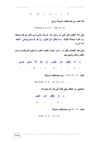 ‫ﻣﻮﺳﻮﻋﺔ اﻹﻋﺠﺎز اﻟﺮﻗﻤﻲ ---------------------------------------------------------- ‪www.kaheel7.com‬‬

‫٢‬

‫٠‬

‫١‬

‫٠‬

‫٢‬

‫٣‬

‫٣‬

‫ﻫﺫﺍ ﺍﻟﻌﺩﺩ ﻤﻥ ﻤﻀﺎﻋﻔﺎﺕ ﺍﻟﺴﺒﻌﺔ ﻤﺭﺘﻴﻥ:‬
‫٢١٠٢٠٣٣ = ٧ × ٧ × ٨٨٣٧٦‬
‫ﻭﻓﻲ ﻫﺫﺍ ﺍﻟﻨﻅﺎﻡ ﺩﻟﻴل ﻋﻠﻰ ﺃﻥ ﺭﺴﻭل ﺍﷲ ﻟﻡ ﻴﺄﺕ ﺒﺸﻲﺀ ﻤﻥ ﻋﻨﺩﻩ ﺒل ﻜﻤﺎ ﻭﺼﻔﻪ‬
‫ﺭﺏ ﺍﻟﻌﺯﺓ ﺴﺒﺤﺎﻨﻪ ﺒﻘﻭﻟﻪ: )ﻭ ‪‬ﺎ ‪‬ﻨﹾ ِ ﹸ ‪ ِ ‬ﺍﻟ ‪ ‬ﻯ. ِﻥ‪   ‬ﺇﹼﺎ ‪‬ﺤ‪  ‬ﻭ ‪‬ﻰ( ]ﺍﻟﻨﺠﻡ:‬
‫ﻤ ﻴ ﻁﻕ ﻋﻥ ﻬﻭ ﺇ ﻫﻭ ﻟ ﻭ ﻲ ﻴ ﺤ‬
‫٣٥/٣ـ٤[.‬
‫ﻭﻓﻲ ﻫﺫﻩ ﺍﻟﻜﻠﻤﺎﺕ ﻨﻅﺎﻡ ﻟـ )ﺍﻟـﻡ( ﺃﻴﻀ ﹰ، ﻓﻌﻨﺩﻤﺎ ﻨﻜﺘﺏ ﻤﺎ ﺘﺤﻭﻴﻪ ﻜل ﻜﻠﻤـﺔ ﻤـﻥ‬
‫ﺎ‬
‫ﺍﻷﻟﻑ ﻭﺍﻟﻼﻡ ﻭﺍﻟﻤﻴﻡ ﻨﺠﺩ:‬
‫ﻭ‬

‫‪‬ﺎ‬
‫ﻤ‬

‫٠ ٢‬

‫ﻴ ﻁﻕ‬
‫‪‬ﻨﹾ ِ ﹸ‬

‫ﻋﻥ‬
‫‪ِ‬‬

‫ﺍﻟ ‪ ‬ﻯ‬
‫ﻬﻭ‬

‫٠‬

‫٠‬

‫٢‬

‫ِﻥ‪‬‬
‫ﺇ‬

‫ﻫﻭ‬
‫‪‬‬

‫١‬

‫ﺇﹼﺎ‬
‫ﻟ‬

‫٠‬

‫٣‬

‫ﻭ ﻲ‬
‫‪‬ﺤ‪ ‬‬

‫‪‬ﻭ ‪‬ﻰ‬
‫ﻴ ﺤ‬

‫٠‬

‫٠‬

‫ﺍﻟﻌﺩﺩ ٠٢٠٠٢١٠٣٠٠ ﻤﻥ ﻤﻀﺎﻋﻔﺎﺕ ﺍﻟﺴﺒﻌﺔ:‬
‫٠٢٠٠٢١٠٣ = ٧ × ٠٦٨٢٠٣٤‬
‫ﻭﺍﻟﻌﺠﻴﺏ ﺃﻥ ﺍﻟﻨﻅﺎﻡ ﻴﺒﻘﻰ ﻗﺎﺌﻤ ﹰ ﻓﻲ ﻜل ﺁﻴﺔ ﺒﻤﻔﺭﺩﻫﺎ:‬
‫ﺎ‬
‫ﻭ‬

‫‪‬ﺎ‬
‫ﻤ‬
‫٠ ٢‬

‫ﻴ ﻁﻕ‬
‫‪‬ﻨﹾ ِ ﹸ‬

‫ﻋﻥ‬
‫‪ِ‬‬

‫ﺍﻟ ‪ ‬ﻯ‬
‫ﻬﻭ‬

‫٠‬

‫٠‬

‫٢‬

‫ﺍﻟﻌﺩﺩ ٠٢٠٠٢ ﻤﻥ ﻤﻀﺎﻋﻔﺎﺕ ﺍﻟﺴﺒﻌﺔ:‬
‫٠٢٠٠٢ = ٧ × ٠٦٨٢‬

‫ﻛﺘﺎب ﻣﺠﺎﻧﻲ ﻣﻦ ﻣﻮﻗﻊ أﺳﺮار اﻹﻋﺠﺎز ﻓﻲ اﻟﻘﺮآن واﻟﺴﻨﺔ ﻟﻠﻤﮫﻨﺪس ﻋﺒﺪ اﻟﺪاﺋﻢ اﻟﻜﺤﯿﻞ‬

‫٤٥٢‬

 