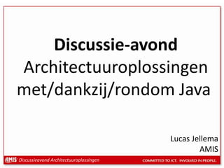 Discussie-avondArchitectuuroplossingenmet/dankzij/rondom Java Lucas Jellema AMIS 