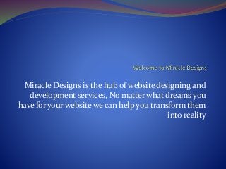 Miracle Designs is the hub of website designing and
development services, No matter what dreams you
have for your website we can help you transform them
into reality
 