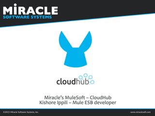 Miracle’s MuleSoft – CloudHub
Kishore Ippili – Mule ESB developer
 