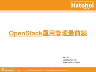 OpenStack㐠⏝⟶⌮᭱๓⥺ 
Ver䠖1.6 
MiracleLinux Inc,. 
Project Hatohol team 
Copyright © 2000-2014 MIRACLE LINUX CORPORATION All rights reserved 
https://github.com/project-hatohol/hatohol 
 