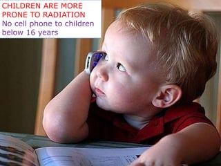 CHILDREN ARE MORE 
PRONE TO RADIATION 
No cell phone to children 
below 16 years 
 