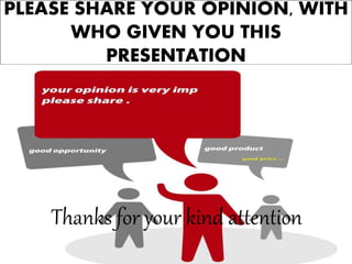 PLEASE SHARE YOUR OPINION, WITH 
WHO GIVEN YOU THIS 
PRESENTATION 
Thanks for your kind attention 
