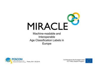 Machine-readable and 
Interoperable 
Age Classification Labels in 
Europe 
Co-financed by the European Union 
- ICT Praha, 09-11.09.2014 Policy Support Program - 
 