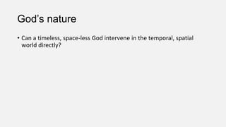 God’s nature
• Can a timeless, space-less God intervene in the temporal, spatial
world directly?
 