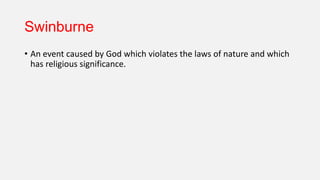 Swinburne
• An event caused by God which violates the laws of nature and which
has religious significance.
 