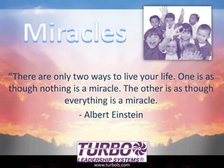 “There are only two ways to live your life. One is as
though nothing is a miracle. The other is as though
everything is a miracle.
- Albert Einstein
www.turbols.com
 