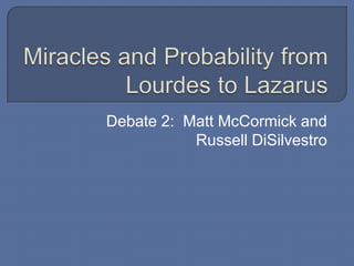 Miracles and Probability from Lourdes to Lazarus Debate 2:  Matt McCormick and Russell DiSilvestro 