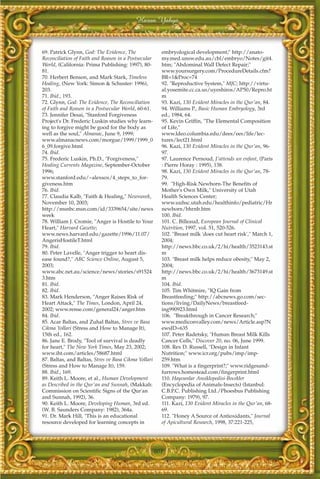 Harun Yahya



69. Patrick Glynn, God: The Evidence, The             embryological development;" http://anato-
Reconciliation of Faith and Reason in a Postsecular   my.med.unsw.edu.au/cbl/embryo/Notes/git4.
World, (California: Prima Publishing: 1997), 80-      htm; "Abdominal Wall Defect Repair;"
81.                                                   www.yoursurgery.com/ProcedureDetails.cfm?
70. Herbert Benson, and Mark Stark, Timeless          BR=1&Proc=74
Healing, (New York: Simon & Schuster: 1996),          92. "Reproductive System," MJC; http://virtu-
203.                                                  al.yosemite.cc.ca.us/uyeshiros/AP50/Repro.ht
71. Ibid., 193.                                       m
72. Glynn, God: The Evidence, The Reconciliation      93. Kazi, 130 Evident Miracles in the Qur'an, 84.
of Faith and Reason in a Postsecular World, 60-61.    94. Williams P., Basic Human Embryology, 3rd
73. Jennifer Desai, "Stanford Forgiveness             ed., 1984, 64.
Project's Dr. Frederic Luskin studies why learn-      95. Kevin Griffin, "The Elemental Composition
ing to forgive might be good for the body as          of Life,"
well as the soul," Almanac, June 9, 1999;             www.ldeo.columbia.edu/dees/ees/life/lec-
www.almanacnews.com/morgue/1999/1999_0                tures/lect21.html
6_09.forgive.html                                     96. Kazi, 130 Evident Miracles in the Qur'an, 96-
74. Ibid.                                             97.
75. Frederic Luskin, Ph.D., "Forgiveness,"            97. Laurence Pernoud, J'attends un enfant, (Paris
Healing Currents Magazine, September-October          : Pierre Horay : 1995), 138.
1996;                                                 98. Kazi, 130 Evident Miracles in the Qur'an, 78-
www.stanford.edu/~alexsox/4_steps_to_for-             79.
giveness.htm                                          99. "High-Risk Newborn-The Benefits of
76. Ibid.                                             Mother's Own Milk," University of Utah
77. Claudia Kalb, "Faith & Healing," Newsweek,        Health Sciences Center;
November 10, 2003;                                    www.uuhsc.utah.edu/healthinfo/pediatric/Hr
http://msnbc.msn.com/id/3339654/site/news             newborn/bhrnb.htm
week                                                  100. Ibid.
78. William J. Cromie, "Anger is Hostile to Your      101. C. Billeaud, European Journal of Clinical
Heart," Harvard Gazette;                              Nutrition, 1997, vol. 51, 520-526.
www.news.harvard.edu/gazette/1996/11.07/              102. "Breast milk 'does cut heart risk'," March 1,
AngerisHostileT.html                                  2004;
79. Ibid.                                             http://news.bbc.co.uk/2/hi/health/3523143.st
80. Peter Lavelle, "Anger trigger to heart dis-       m
ease found?," ABC Science Online, August 5,           103. "Breast milk helps reduce obesity," May 2,
2003;                                                 2004;
www.abc.net.au/science/news/stories/s91524            http://news.bbc.co.uk/2/hi/health/3673149.st
3.htm                                                 m
81. Ibid.                                             104. Ibid.
82. Ibid.                                             105. Tim Whitmire, "IQ Gain from
83. Mark Henderson, "Anger Raises Risk of             Breastfeeding;" http://abcnews.go.com/sec-
Heart Attack," The Times, London, April 24,           tions/living/DailyNews/breastfeed-
2002; www.rense.com/general24/anger.htm               ing990923.html
84. Ibid.                                             106. "Breakthrough in Cancer Research;"
85. Acar Baltas, and Zuhal Baltas, Stres ve Basa      www.mediconvalley.com/news/Article.asp?N
Cikma Yollari (Stress and How to Manage It),          ewsID=635
15th ed., 162.                                        107. Peter Radetsky, "Human Breast Milk Kills
86. Jane E. Brody, "Tool of survival is deadly        Cancer Cells," Discover 20, no. 06, June 1999.
for heart," The New York Times, May 23, 2002;         108. Rex D. Russell, "Design in Infant
www.iht.com/articles/58687.html                       Nutrition;" www.icr.org/pubs/imp/imp-
87. Baltas, and Baltas, Stres ve Basa Cikma Yollari   259.htm
(Stress and How to Manage It), 159.                   109. "What is a fingerprint?;" www.ridgesand-
88. Ibid., 169.                                       furrows.homestead.com/fingerprint.html
89. Keith L. Moore, et al., Human Development         110. Hayvanlar Ansiklopedisi-Bocekler
as Described in the Qur'an and Sunnah, (Makkah:       (Encyclopedia of Animals-Insects) (Istanbul:
Commission on Scientific Signs of the Qur'an          C.B.P.C. Publishing Ltd./Phoesbus Publishing
and Sunnah, 1992), 36.                                Company: 1979), 97.
90. Keith L. Moore, Developing Human, 3rd ed.         111. Kazi, 130 Evident Miracles in the Qur'an, 68-
(W. B. Saunders Company: 1982), 364a.                 69.
91. Dr. Mark Hill, "This is an educational            112. "Honey A Source of Antioxidants," Journal
resource developed for learning concepts in           of Apicultural Research, 1998, 37:221-225,




                                                  401
 