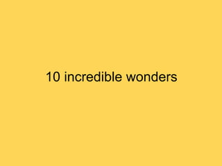10 incredible wonders
 